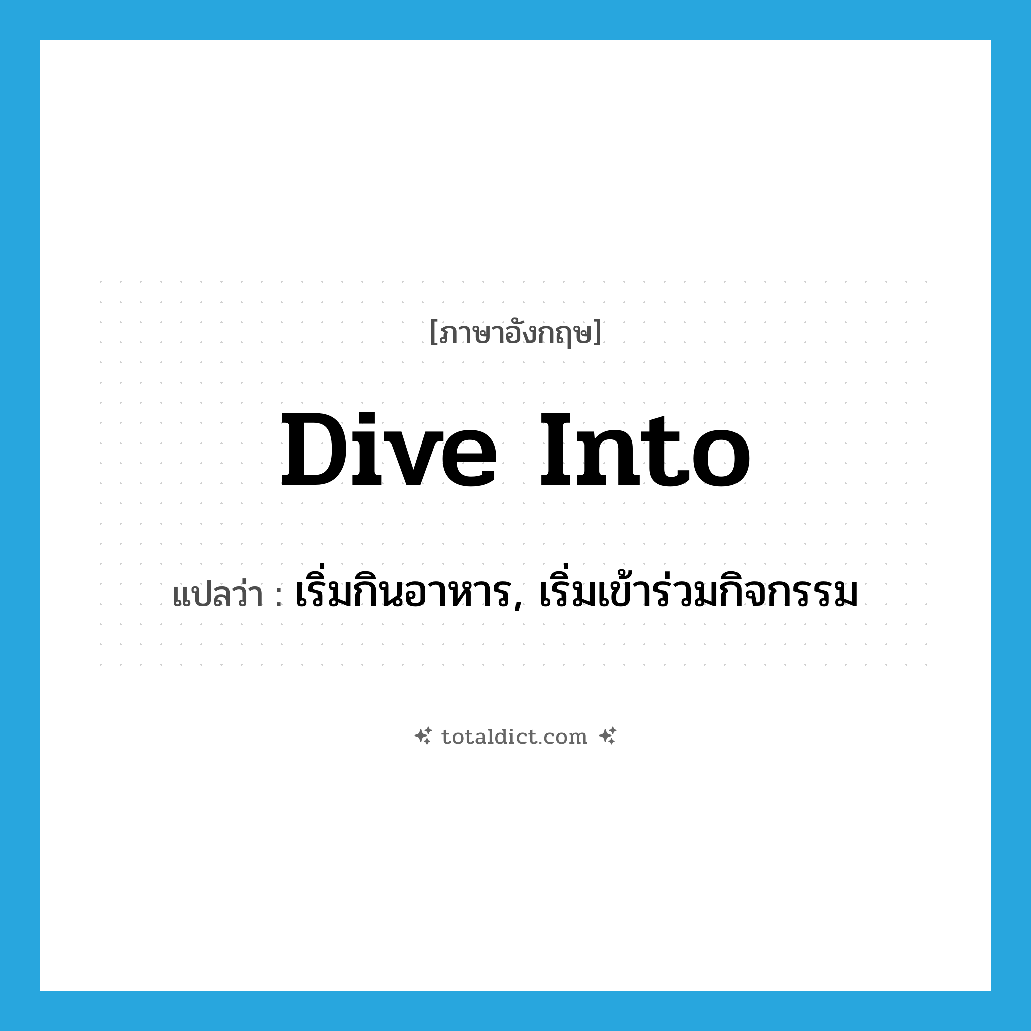 dive into แปลว่า?, คำศัพท์ภาษาอังกฤษ dive into แปลว่า เริ่มกินอาหาร, เริ่มเข้าร่วมกิจกรรม ประเภท PHRV หมวด PHRV