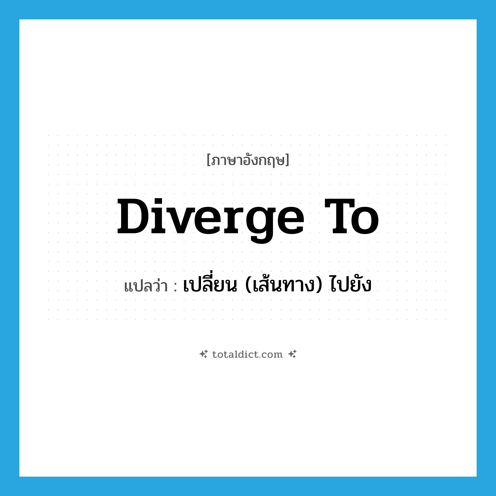 diverge to แปลว่า?, คำศัพท์ภาษาอังกฤษ diverge to แปลว่า เปลี่ยน (เส้นทาง) ไปยัง ประเภท PHRV หมวด PHRV