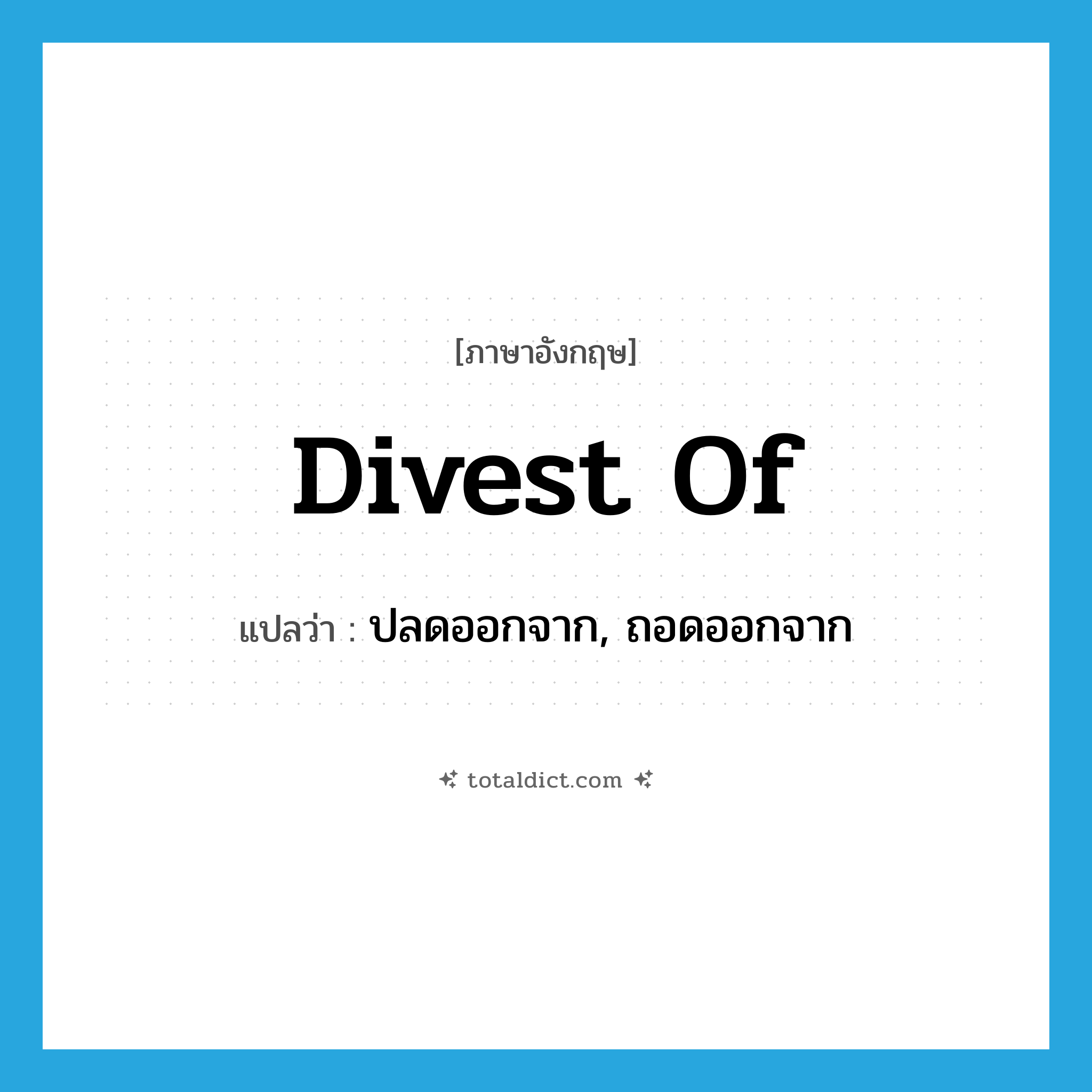 divest of แปลว่า?, คำศัพท์ภาษาอังกฤษ divest of แปลว่า ปลดออกจาก, ถอดออกจาก ประเภท PHRV หมวด PHRV