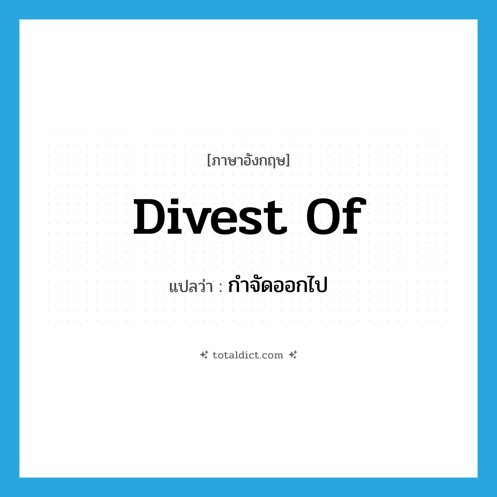 divest of แปลว่า?, คำศัพท์ภาษาอังกฤษ divest of แปลว่า กำจัดออกไป ประเภท PHRV หมวด PHRV