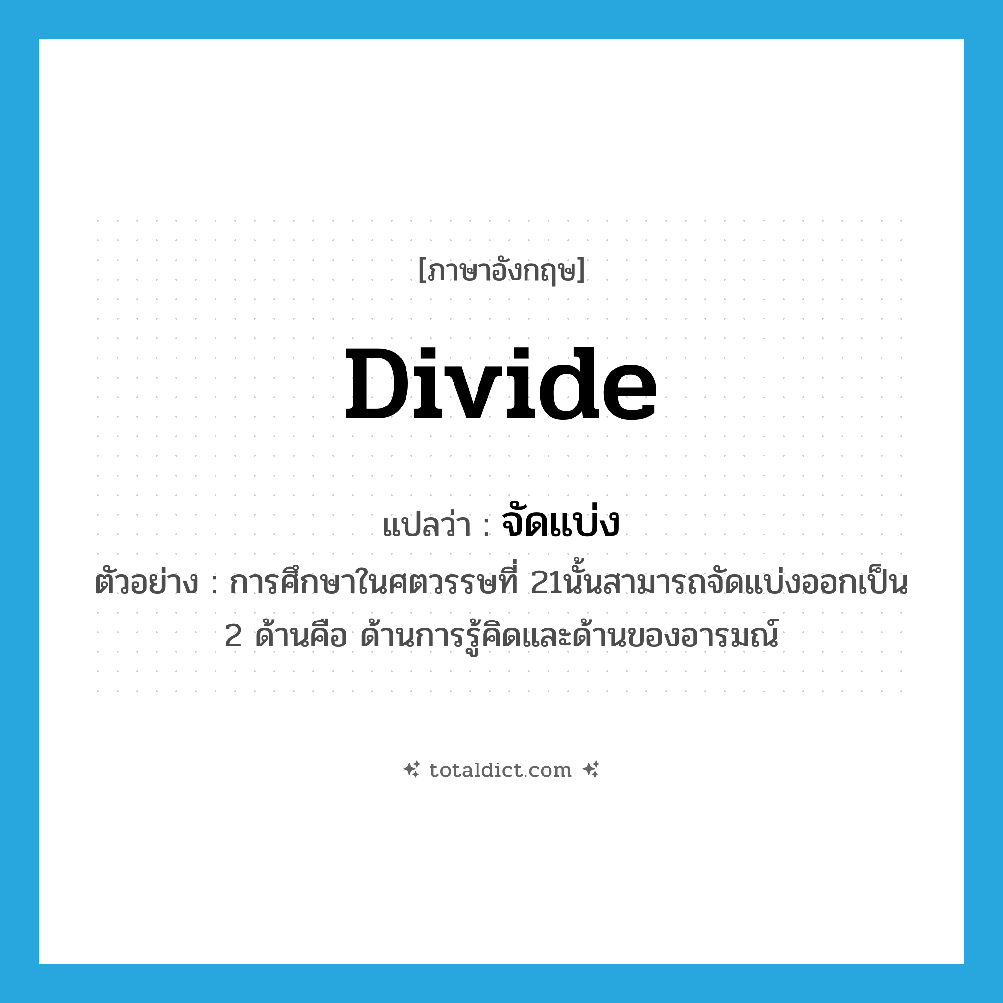 จัดแบ่ง ภาษาอังกฤษ?, คำศัพท์ภาษาอังกฤษ จัดแบ่ง แปลว่า divide ประเภท V ตัวอย่าง การศึกษาในศตวรรษที่ 21นั้นสามารถจัดแบ่งออกเป็น 2 ด้านคือ ด้านการรู้คิดและด้านของอารมณ์ หมวด V