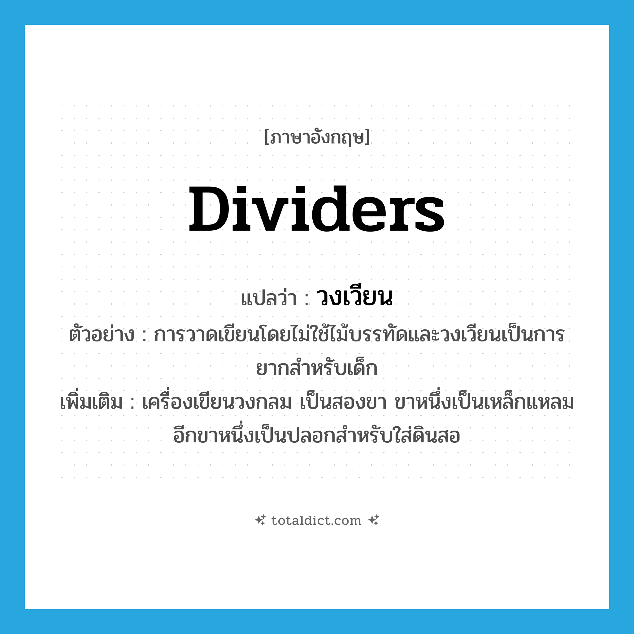 dividers แปลว่า?, คำศัพท์ภาษาอังกฤษ dividers แปลว่า วงเวียน ประเภท N ตัวอย่าง การวาดเขียนโดยไม่ใช้ไม้บรรทัดและวงเวียนเป็นการยากสำหรับเด็ก เพิ่มเติม เครื่องเขียนวงกลม เป็นสองขา ขาหนึ่งเป็นเหล็กแหลม อีกขาหนึ่งเป็นปลอกสำหรับใส่ดินสอ หมวด N