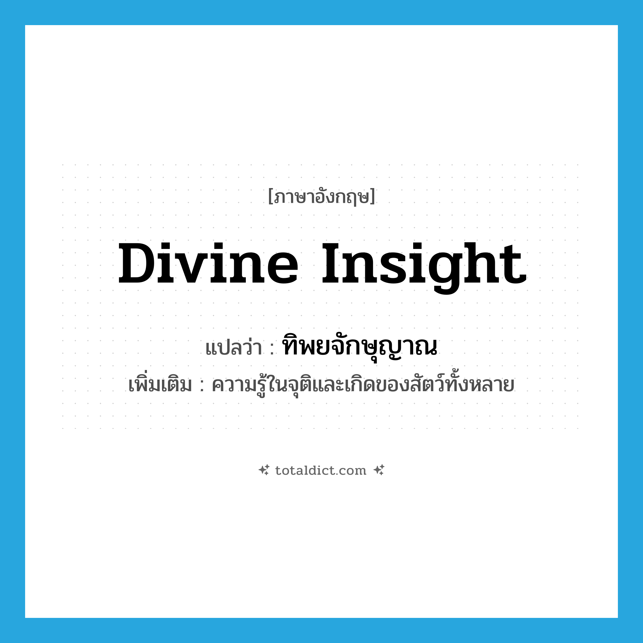 divine insight แปลว่า?, คำศัพท์ภาษาอังกฤษ divine insight แปลว่า ทิพยจักษุญาณ ประเภท N เพิ่มเติม ความรู้ในจุติและเกิดของสัตว์ทั้งหลาย หมวด N