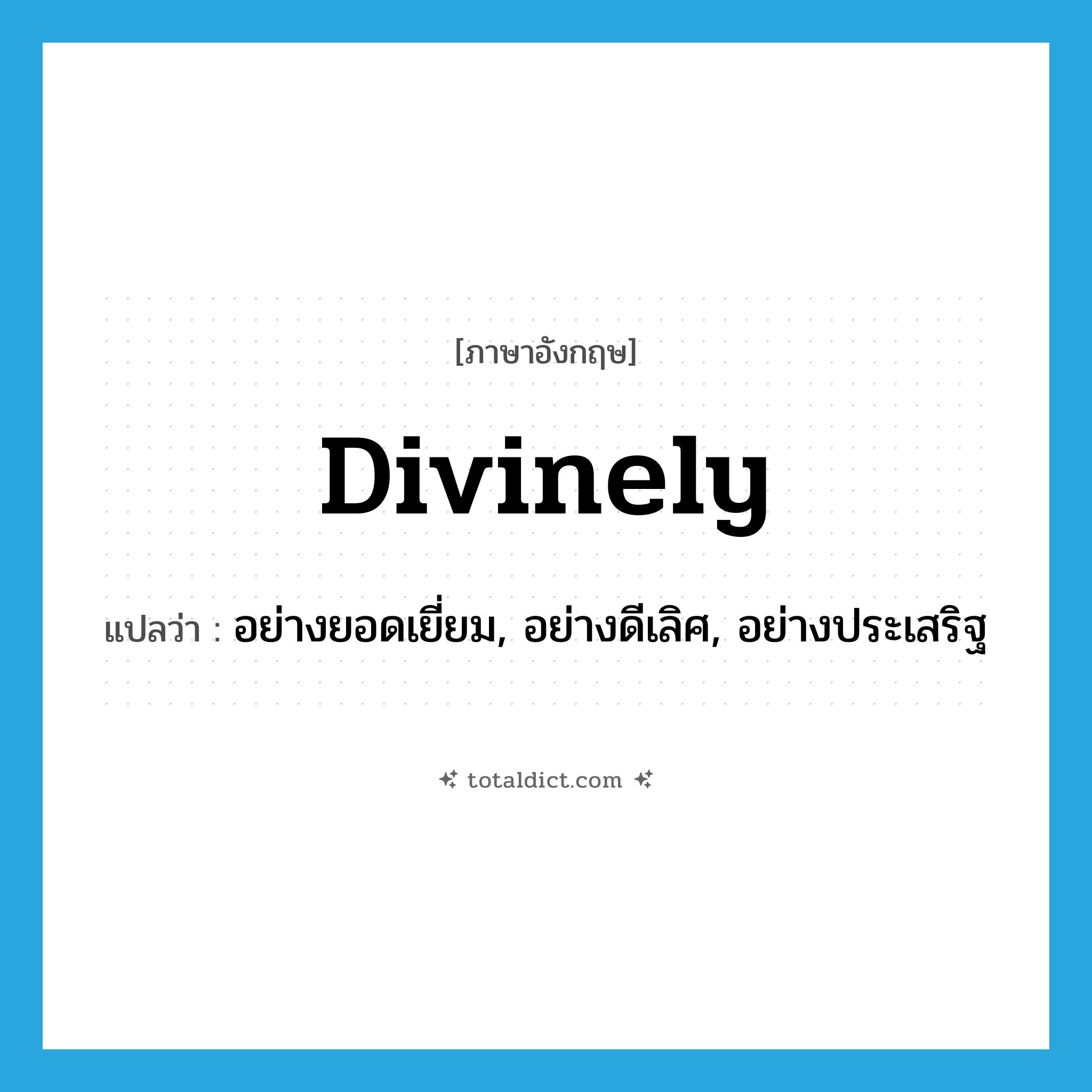 divinely แปลว่า?, คำศัพท์ภาษาอังกฤษ divinely แปลว่า อย่างยอดเยี่ยม, อย่างดีเลิศ, อย่างประเสริฐ ประเภท ADV หมวด ADV