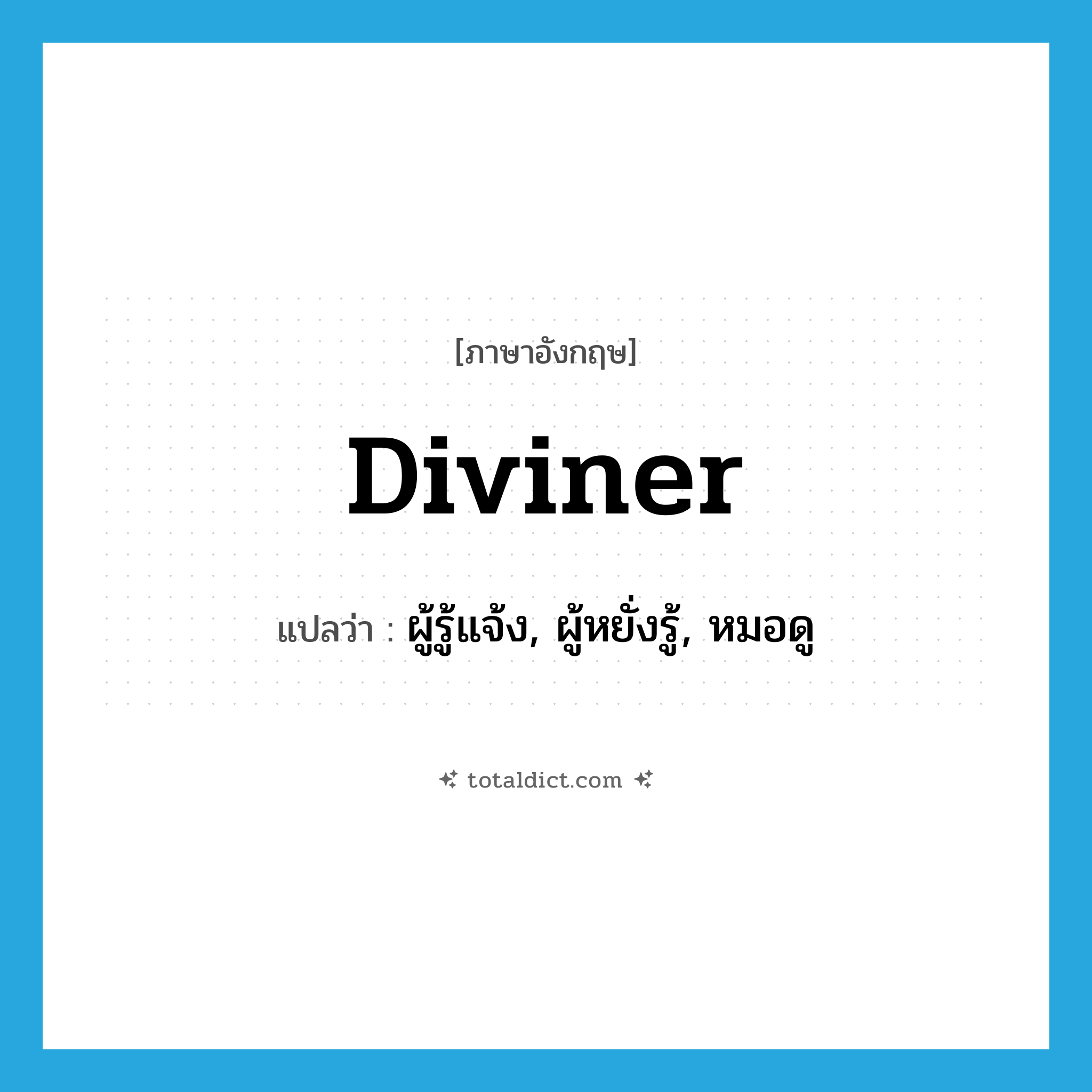 diviner แปลว่า?, คำศัพท์ภาษาอังกฤษ diviner แปลว่า ผู้รู้แจ้ง, ผู้หยั่งรู้, หมอดู ประเภท N หมวด N