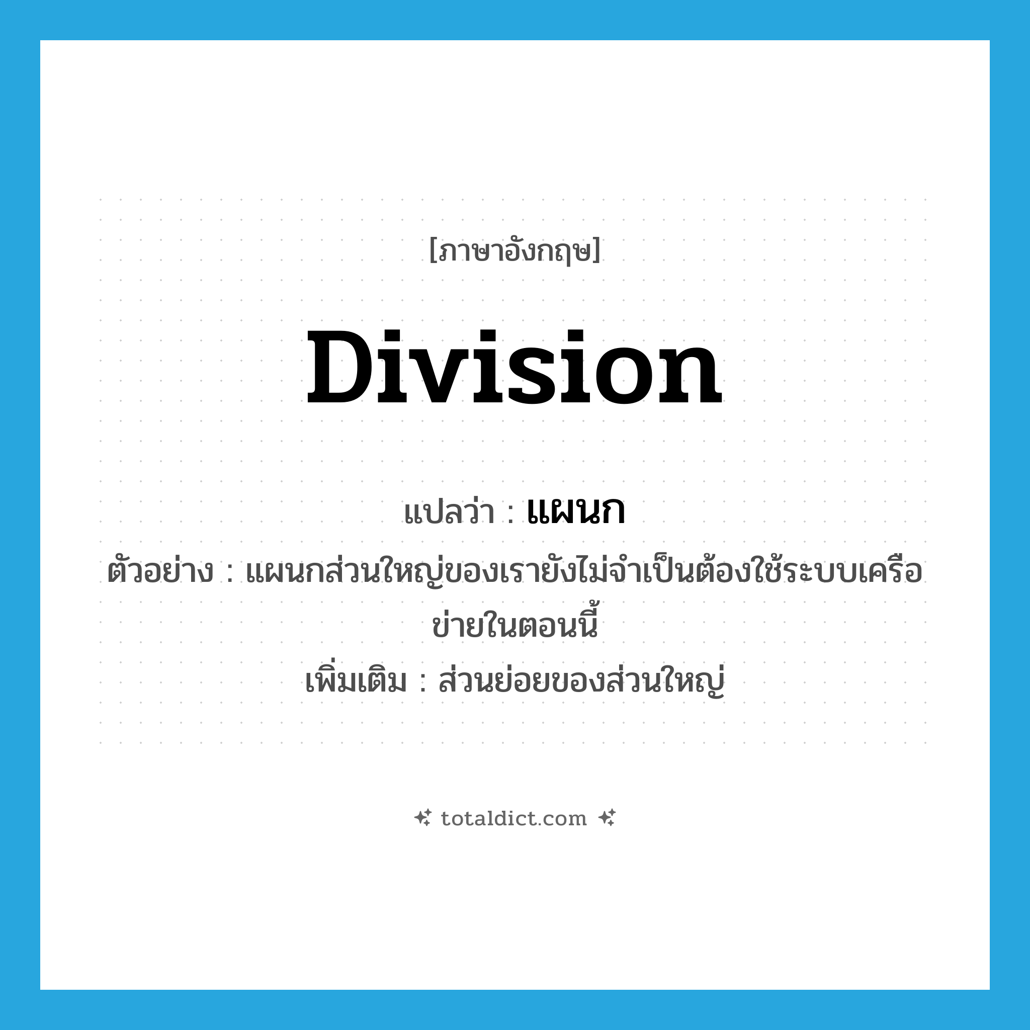 division แปลว่า?, คำศัพท์ภาษาอังกฤษ division แปลว่า แผนก ประเภท N ตัวอย่าง แผนกส่วนใหญ่ของเรายังไม่จำเป็นต้องใช้ระบบเครือข่ายในตอนนี้ เพิ่มเติม ส่วนย่อยของส่วนใหญ่ หมวด N