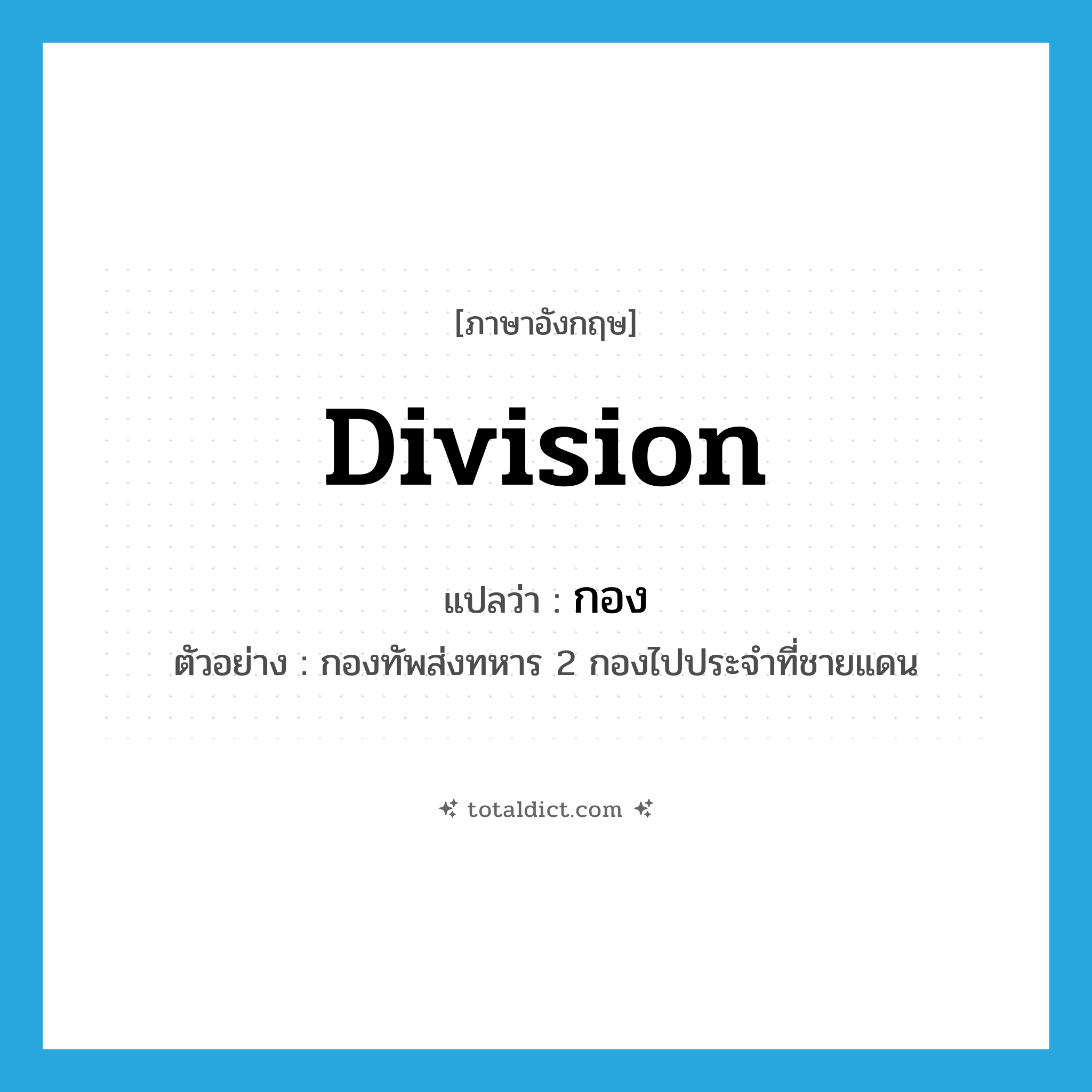 กอง ภาษาอังกฤษ?, คำศัพท์ภาษาอังกฤษ กอง แปลว่า division ประเภท CLAS ตัวอย่าง กองทัพส่งทหาร 2 กองไปประจำที่ชายแดน หมวด CLAS