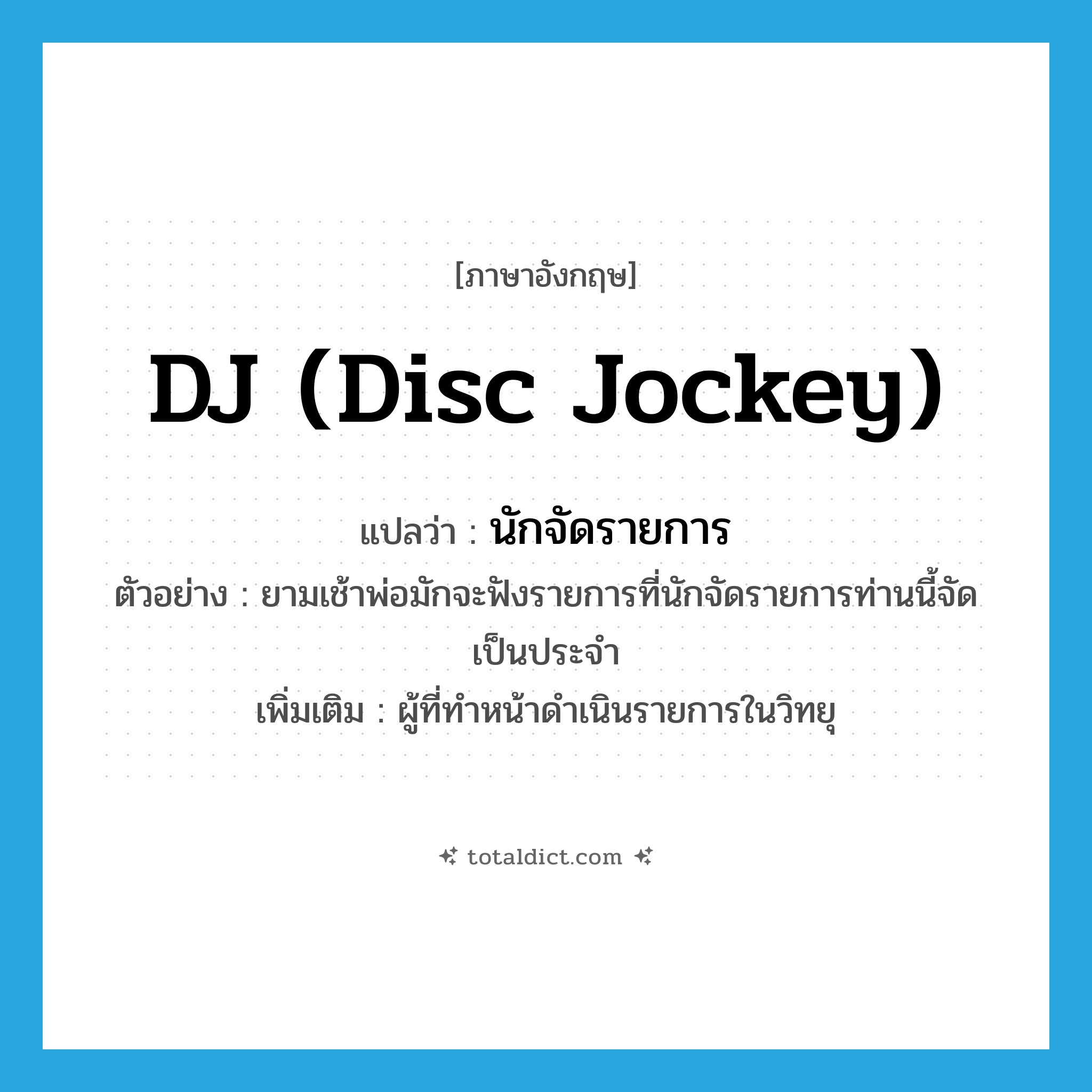 DJ (disc jockey) แปลว่า?, คำศัพท์ภาษาอังกฤษ DJ (disc jockey) แปลว่า นักจัดรายการ ประเภท N ตัวอย่าง ยามเช้าพ่อมักจะฟังรายการที่นักจัดรายการท่านนี้จัดเป็นประจำ เพิ่มเติม ผู้ที่ทำหน้าดำเนินรายการในวิทยุ หมวด N