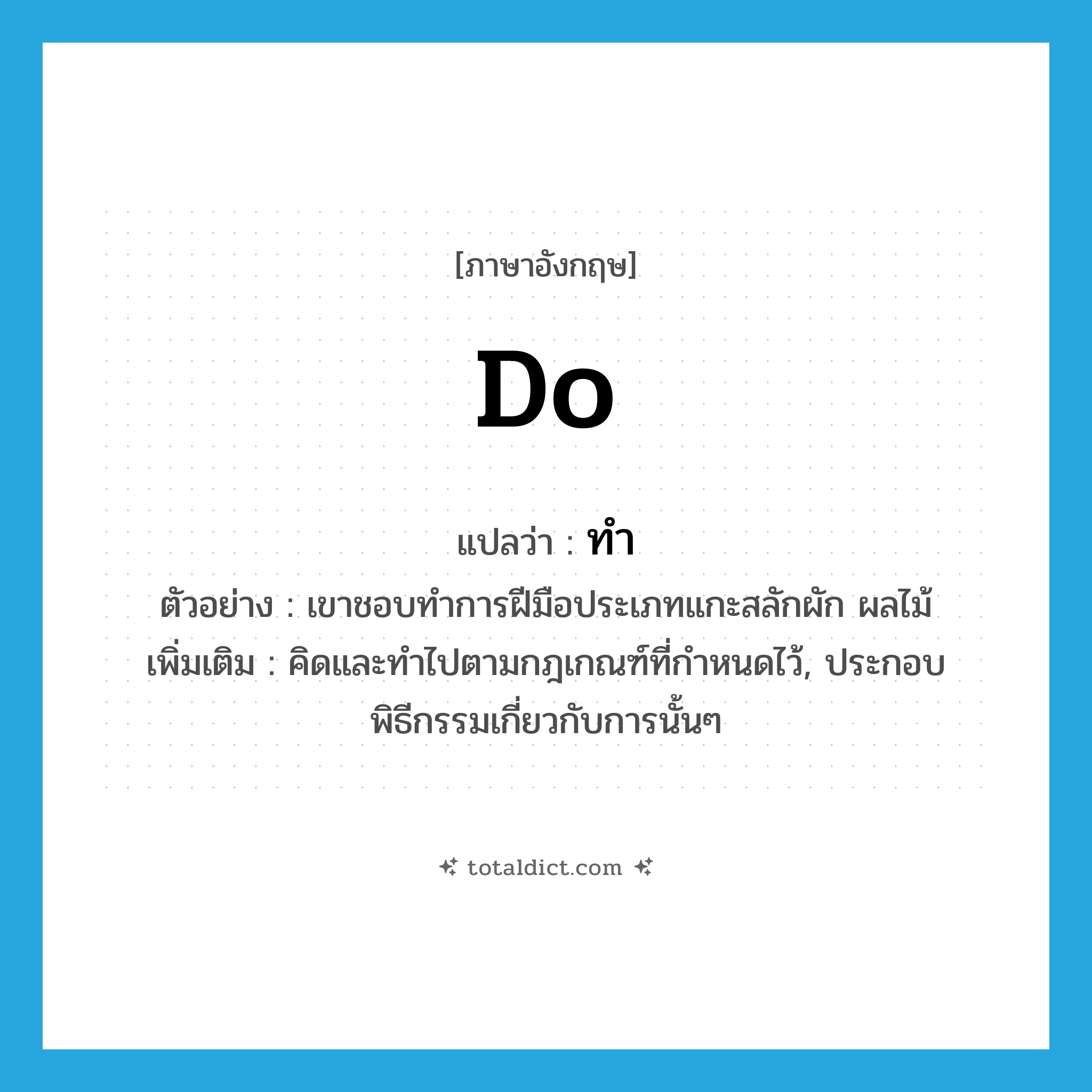 do แปลว่า?, คำศัพท์ภาษาอังกฤษ do แปลว่า ทำ ประเภท V ตัวอย่าง เขาชอบทำการฝีมือประเภทแกะสลักผัก ผลไม้ เพิ่มเติม คิดและทำไปตามกฎเกณฑ์ที่กำหนดไว้, ประกอบพิธีกรรมเกี่ยวกับการนั้นๆ หมวด V