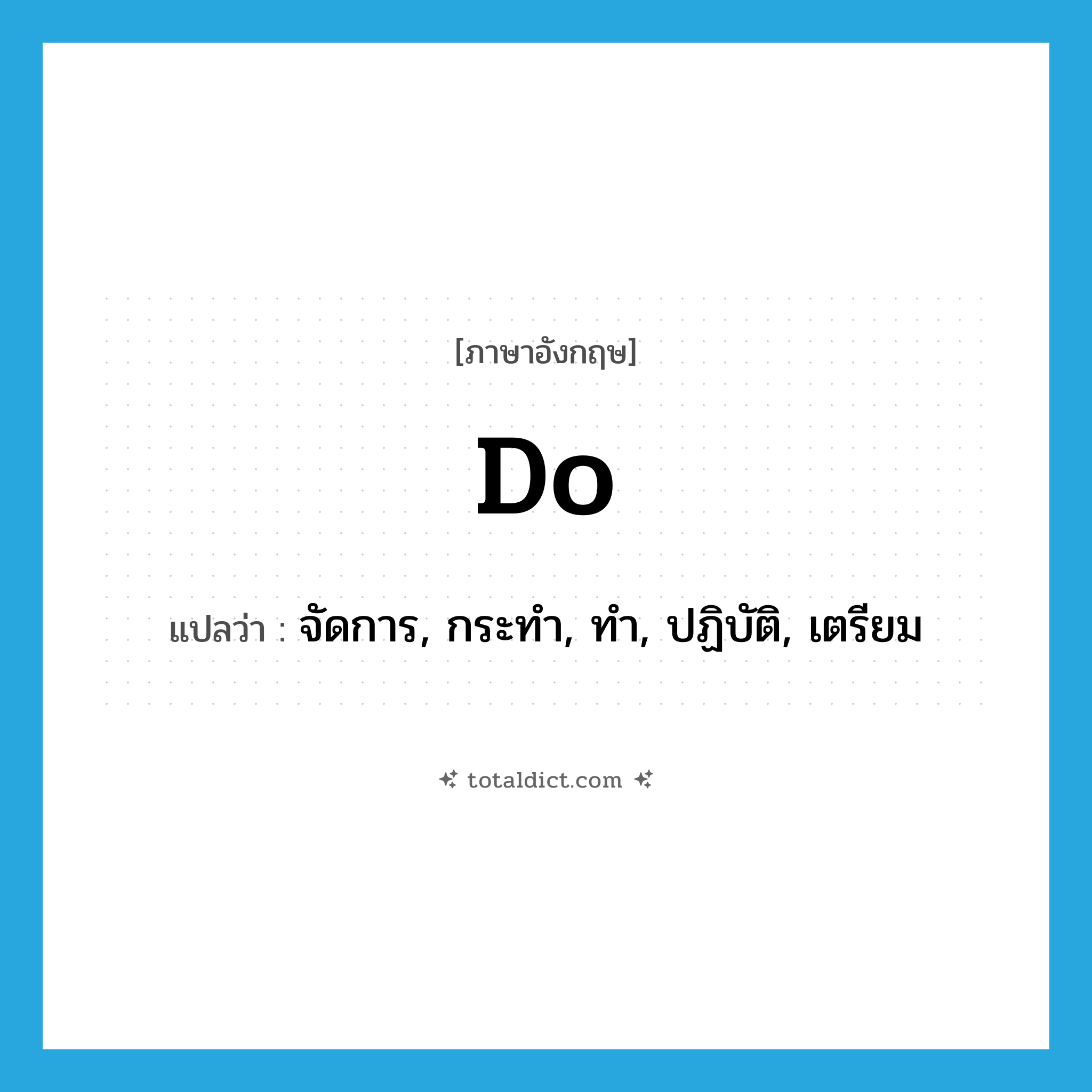 do แปลว่า?, คำศัพท์ภาษาอังกฤษ do แปลว่า จัดการ, กระทำ, ทำ, ปฏิบัติ, เตรียม ประเภท VT หมวด VT