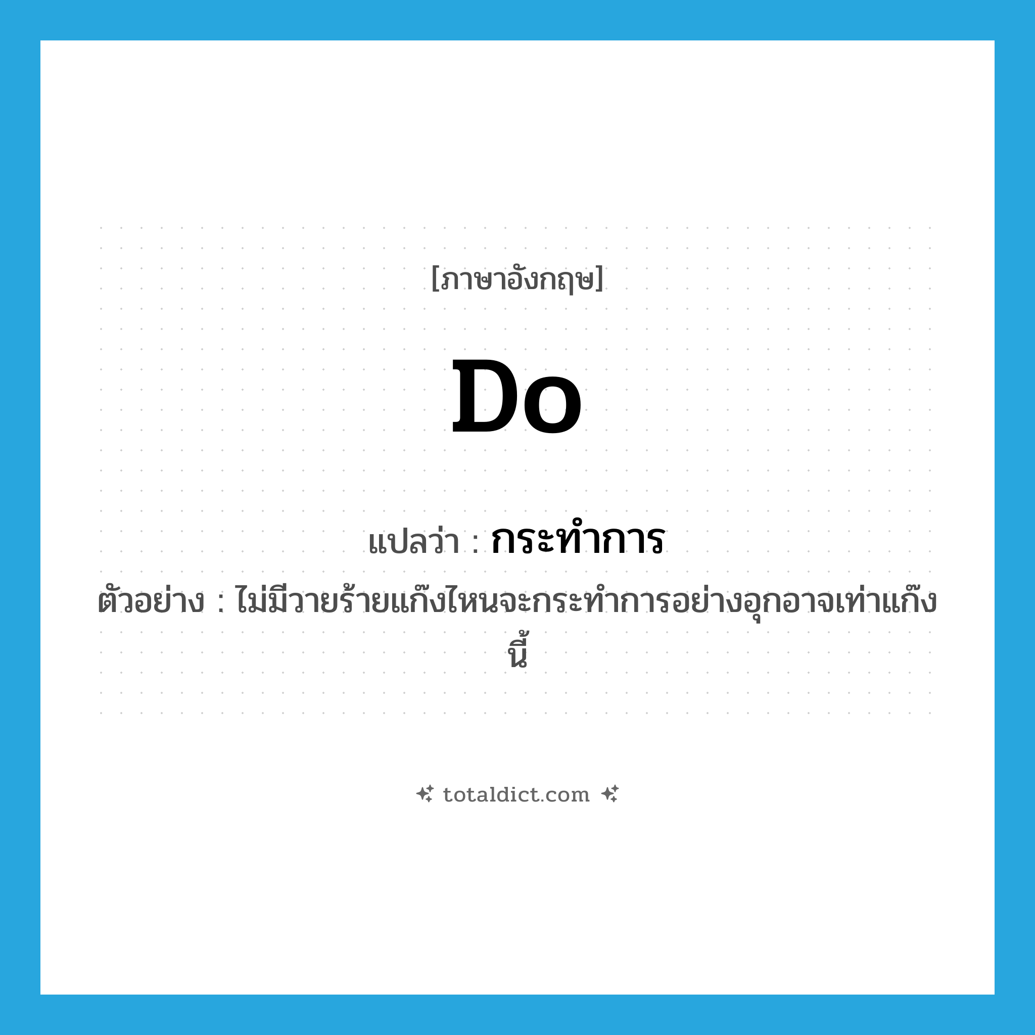 do แปลว่า?, คำศัพท์ภาษาอังกฤษ do แปลว่า กระทำการ ประเภท V ตัวอย่าง ไม่มีวายร้ายแก๊งไหนจะกระทำการอย่างอุกอาจเท่าแก๊งนี้ หมวด V