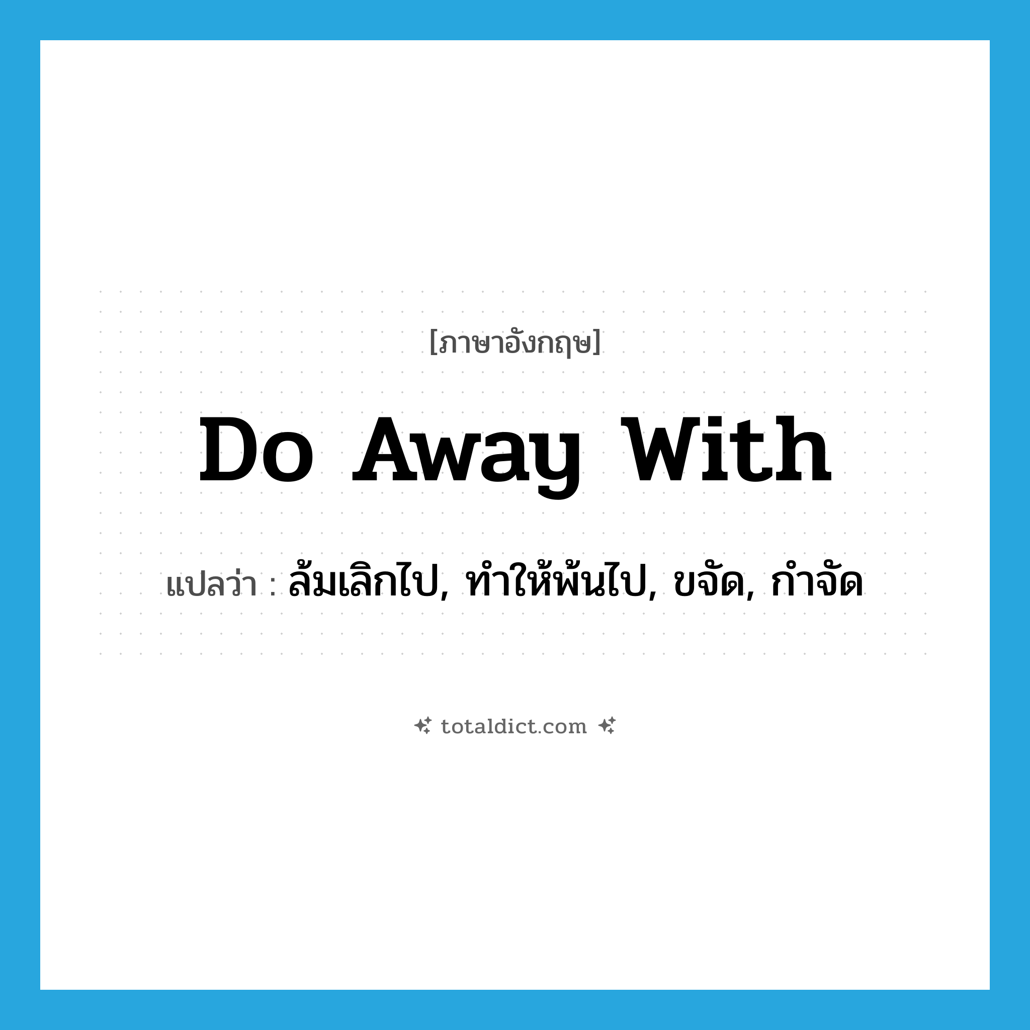 do away with แปลว่า?, คำศัพท์ภาษาอังกฤษ do away with แปลว่า ล้มเลิกไป, ทำให้พ้นไป, ขจัด, กำจัด ประเภท PHRV หมวด PHRV