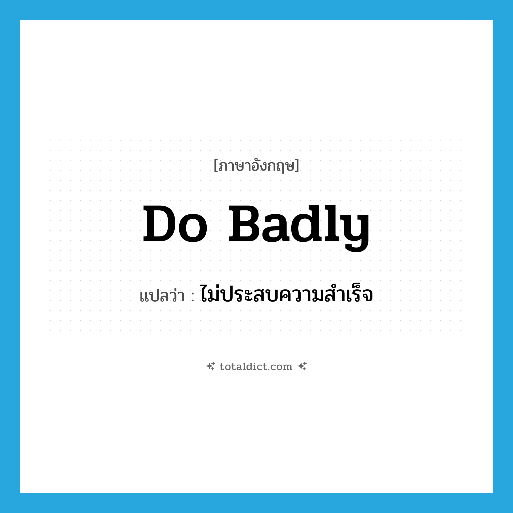 do badly แปลว่า?, คำศัพท์ภาษาอังกฤษ do badly แปลว่า ไม่ประสบความสำเร็จ ประเภท PHRV หมวด PHRV