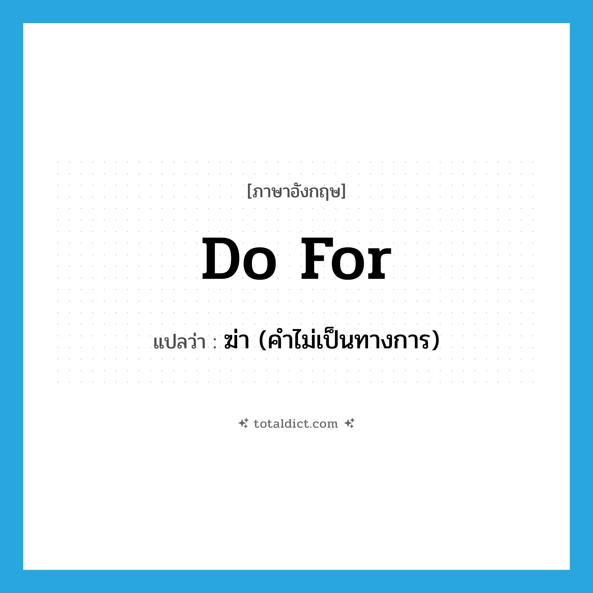 ฆ่า (คำไม่เป็นทางการ) ภาษาอังกฤษ?, คำศัพท์ภาษาอังกฤษ ฆ่า (คำไม่เป็นทางการ) แปลว่า do for ประเภท PHRV หมวด PHRV