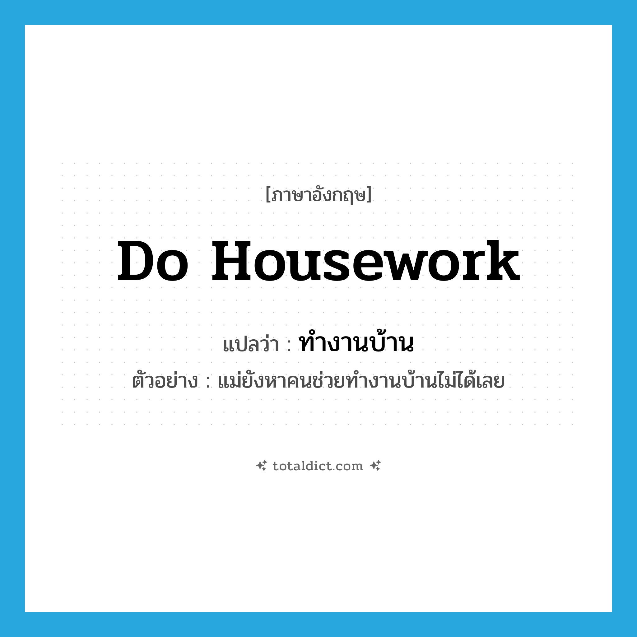 ทำงานบ้าน ภาษาอังกฤษ?, คำศัพท์ภาษาอังกฤษ ทำงานบ้าน แปลว่า do housework ประเภท V ตัวอย่าง แม่ยังหาคนช่วยทำงานบ้านไม่ได้เลย หมวด V