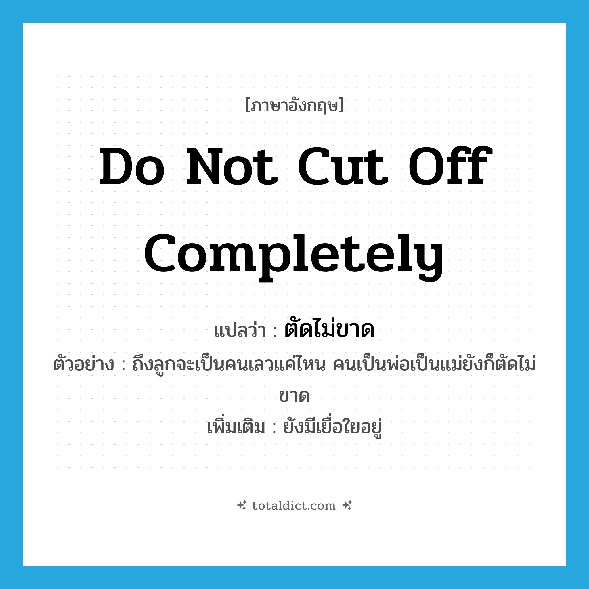 do not cut off completely แปลว่า?, คำศัพท์ภาษาอังกฤษ do not cut off completely แปลว่า ตัดไม่ขาด ประเภท V ตัวอย่าง ถึงลูกจะเป็นคนเลวแค่ไหน คนเป็นพ่อเป็นแม่ยังก็ตัดไม่ขาด เพิ่มเติม ยังมีเยื่อใยอยู่ หมวด V