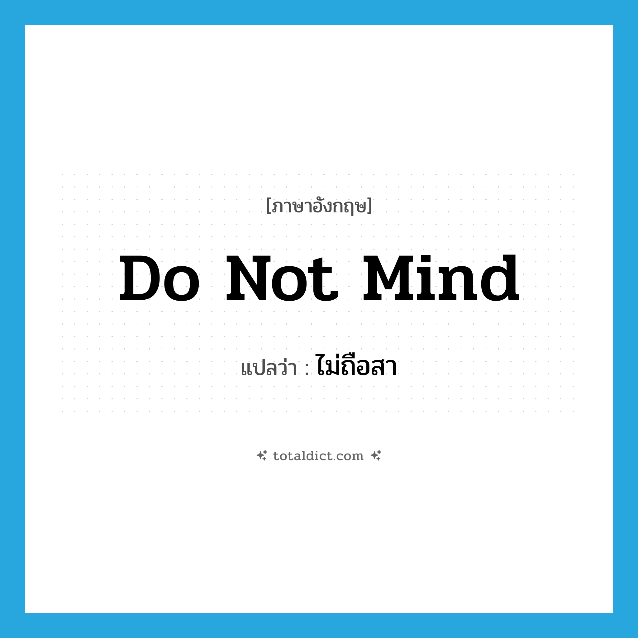 do not mind แปลว่า?, คำศัพท์ภาษาอังกฤษ do not mind แปลว่า ไม่ถือสา ประเภท V หมวด V