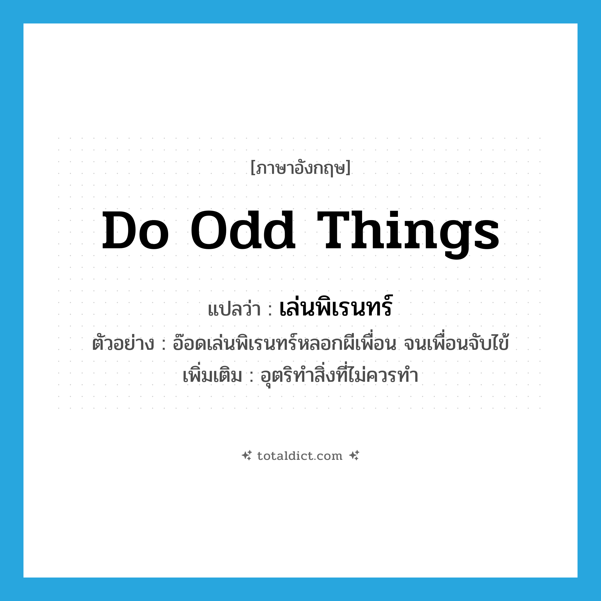 do odd things แปลว่า?, คำศัพท์ภาษาอังกฤษ do odd things แปลว่า เล่นพิเรนทร์ ประเภท V ตัวอย่าง อ๊อดเล่นพิเรนทร์หลอกผีเพื่อน จนเพื่อนจับไข้ เพิ่มเติม อุตริทำสิ่งที่ไม่ควรทำ หมวด V