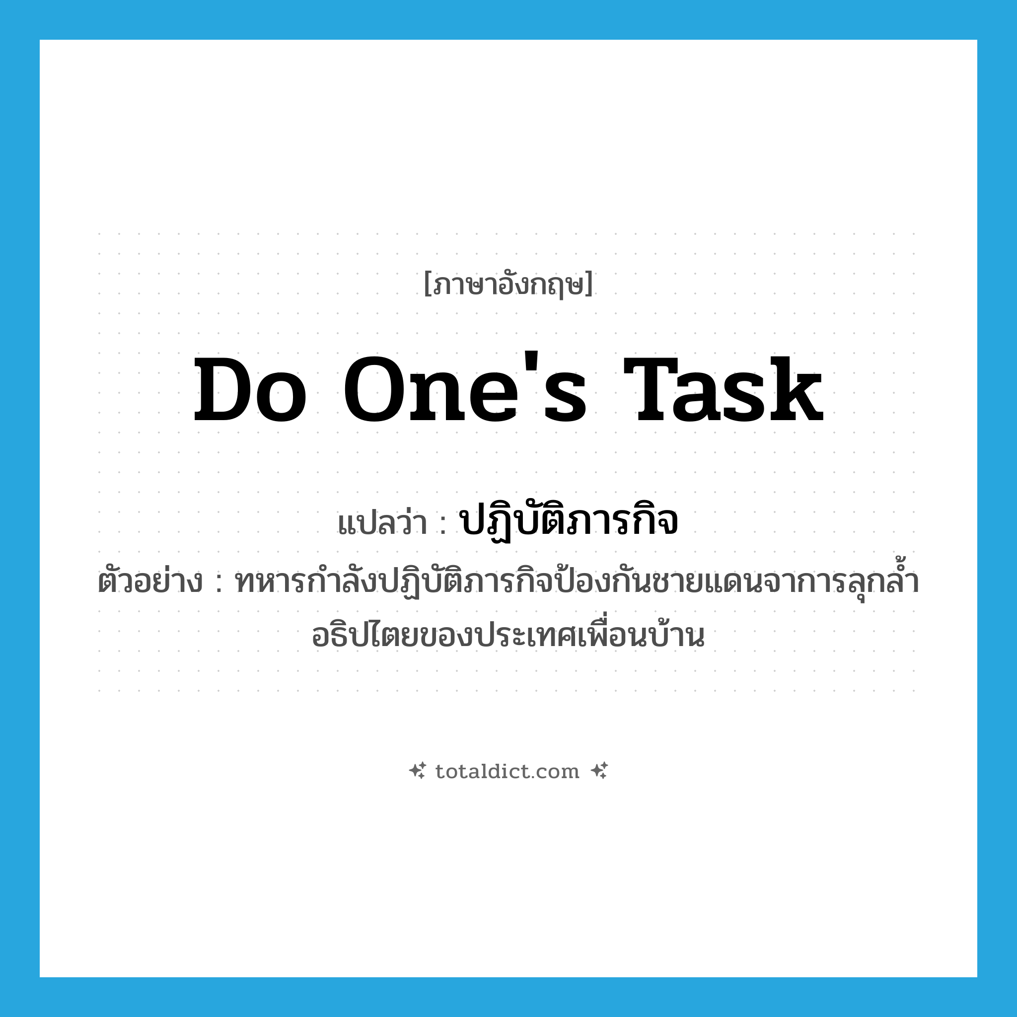 do one&#39;s task แปลว่า?, คำศัพท์ภาษาอังกฤษ do one&#39;s task แปลว่า ปฏิบัติภารกิจ ประเภท V ตัวอย่าง ทหารกำลังปฏิบัติภารกิจป้องกันชายแดนจาการลุกล้ำอธิปไตยของประเทศเพื่อนบ้าน หมวด V
