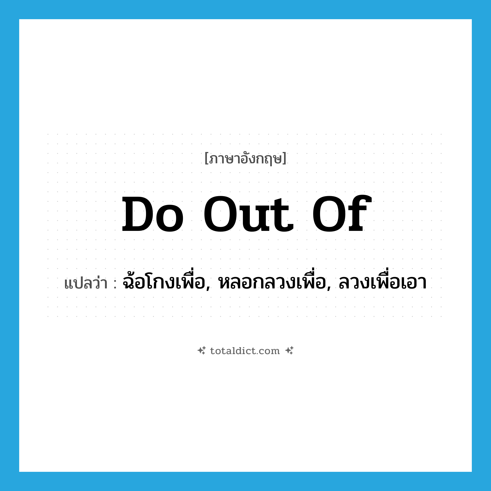 do out of แปลว่า?, คำศัพท์ภาษาอังกฤษ do out of แปลว่า ฉ้อโกงเพื่อ, หลอกลวงเพื่อ, ลวงเพื่อเอา ประเภท PHRV หมวด PHRV