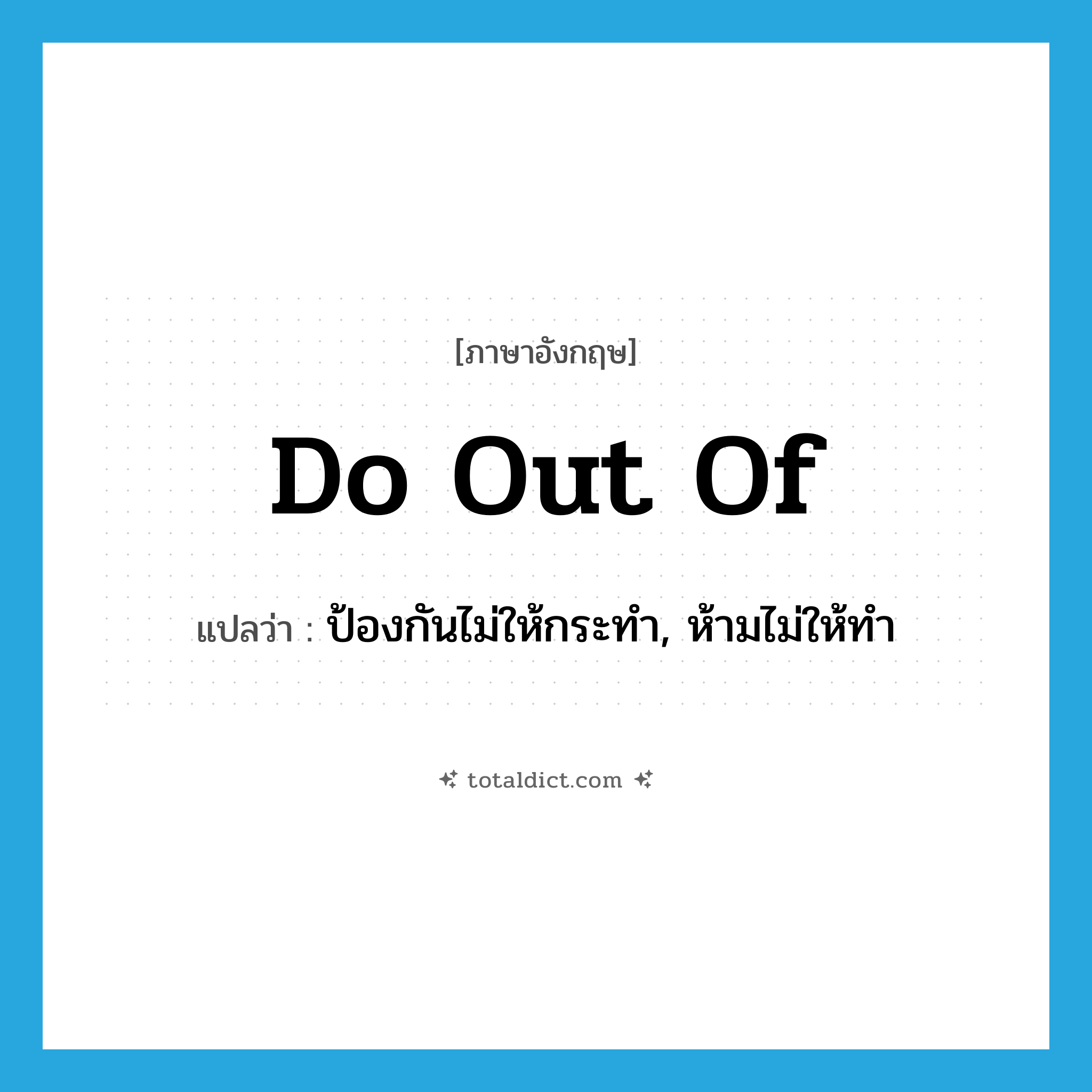 do out of แปลว่า?, คำศัพท์ภาษาอังกฤษ do out of แปลว่า ป้องกันไม่ให้กระทำ, ห้ามไม่ให้ทำ ประเภท PHRV หมวด PHRV