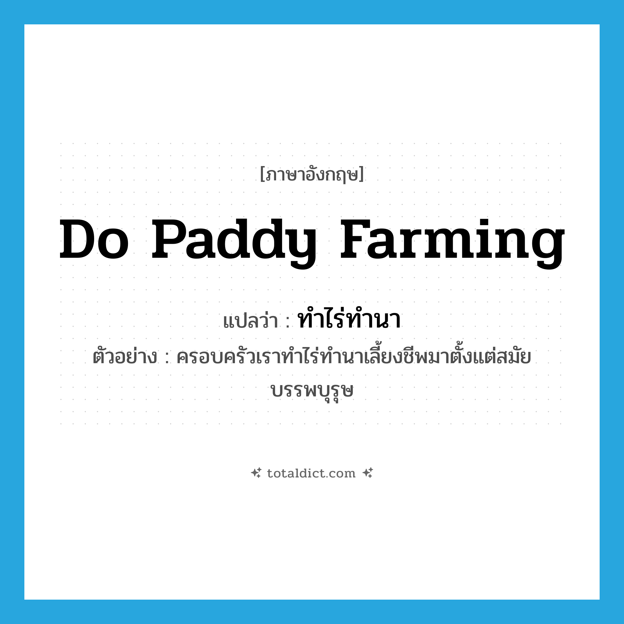 do paddy farming แปลว่า?, คำศัพท์ภาษาอังกฤษ do paddy farming แปลว่า ทำไร่ทำนา ประเภท V ตัวอย่าง ครอบครัวเราทำไร่ทำนาเลี้ยงชีพมาตั้งแต่สมัยบรรพบุรุษ หมวด V