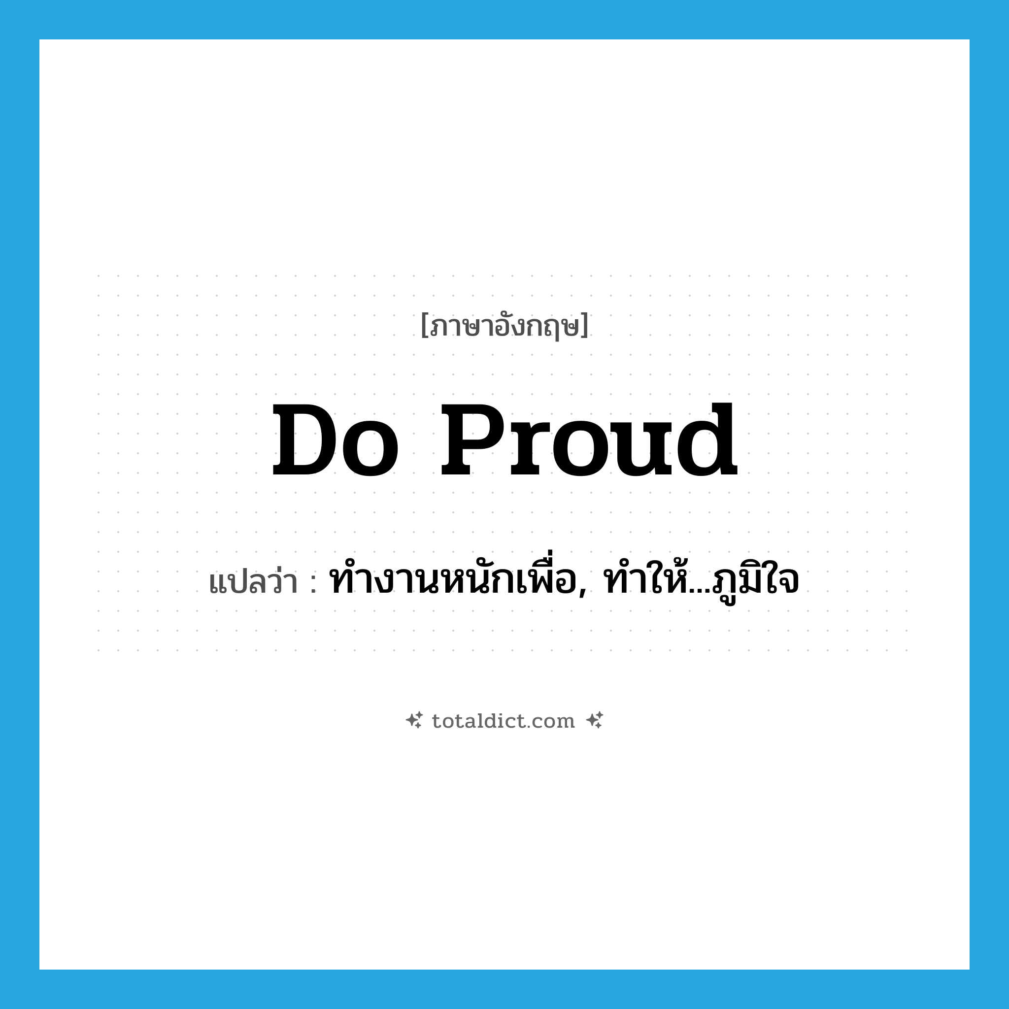 do proud แปลว่า?, คำศัพท์ภาษาอังกฤษ do proud แปลว่า ทำงานหนักเพื่อ, ทำให้...ภูมิใจ ประเภท PHRV หมวด PHRV