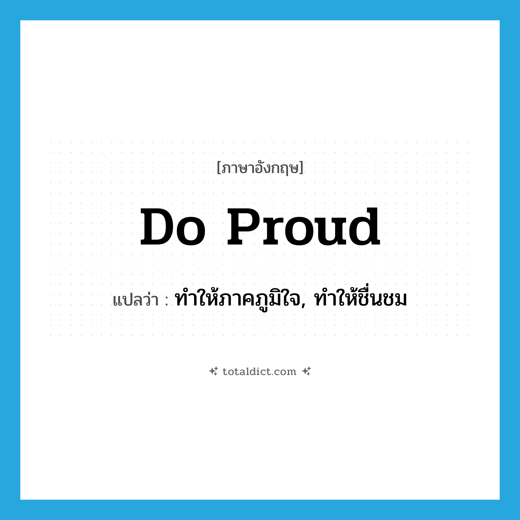 do proud แปลว่า?, คำศัพท์ภาษาอังกฤษ do proud แปลว่า ทำให้ภาคภูมิใจ, ทำให้ชื่นชม ประเภท PHRV หมวด PHRV