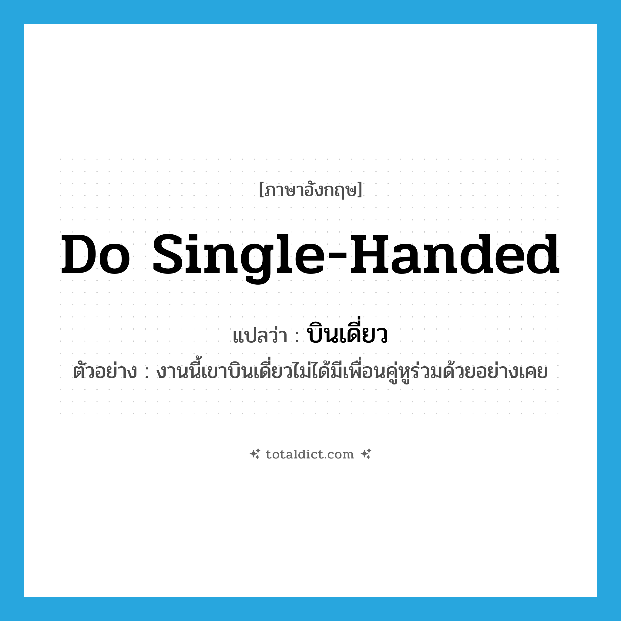 do single-handed แปลว่า?, คำศัพท์ภาษาอังกฤษ do single-handed แปลว่า บินเดี่ยว ประเภท V ตัวอย่าง งานนี้เขาบินเดี่ยวไม่ได้มีเพื่อนคู่หูร่วมด้วยอย่างเคย หมวด V