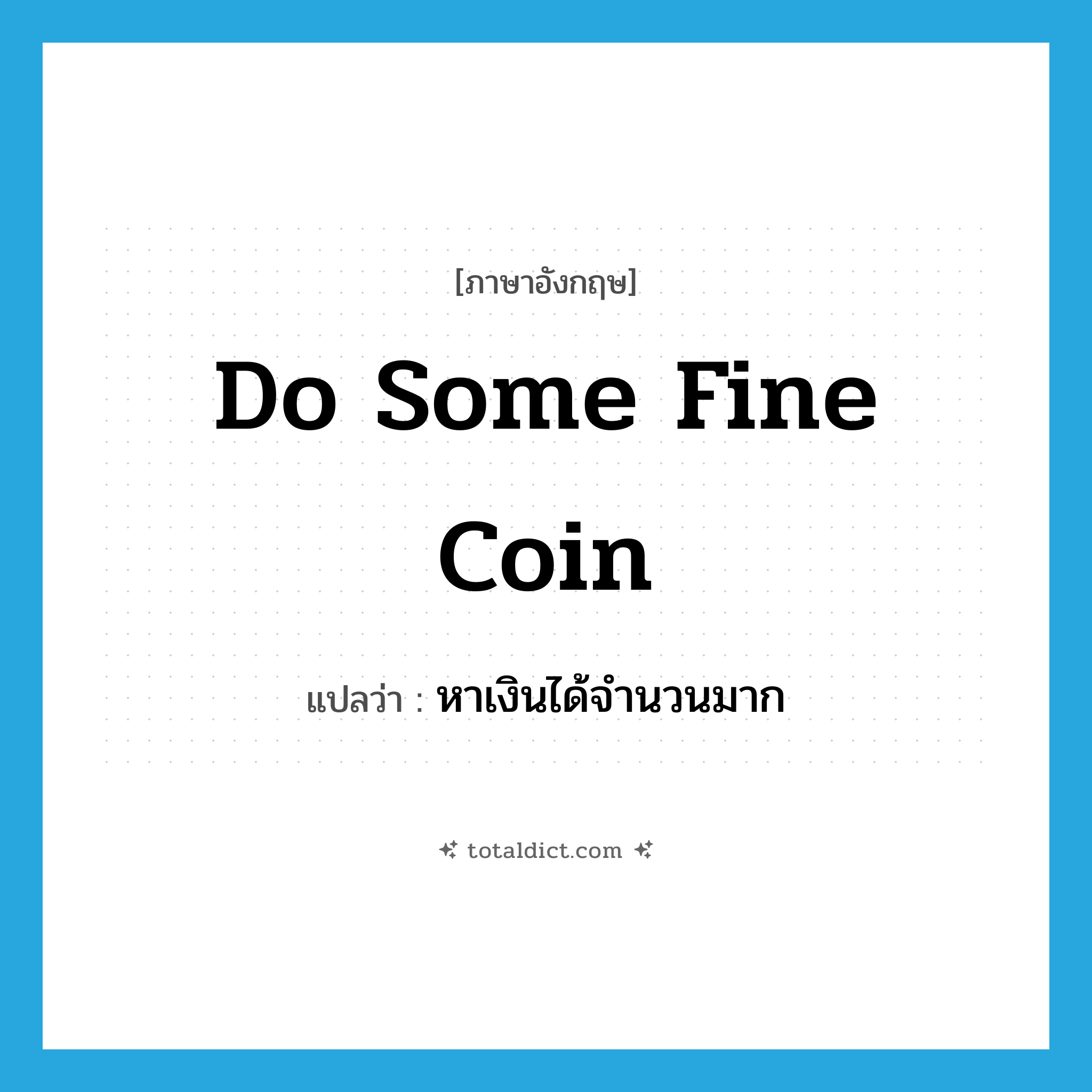 do some fine coin แปลว่า?, คำศัพท์ภาษาอังกฤษ do some fine coin แปลว่า หาเงินได้จำนวนมาก ประเภท SL หมวด SL