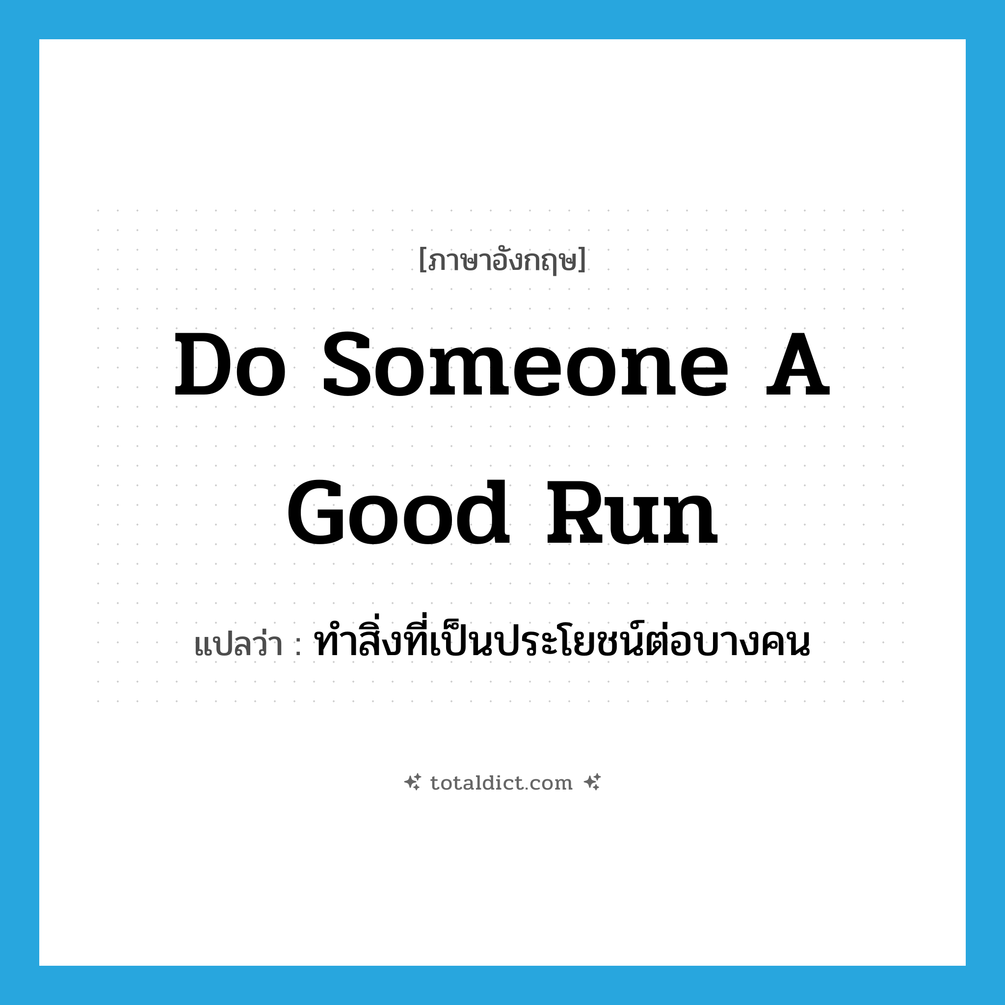 do someone a good run แปลว่า?, คำศัพท์ภาษาอังกฤษ do someone a good run แปลว่า ทำสิ่งที่เป็นประโยชน์ต่อบางคน ประเภท IDM หมวด IDM