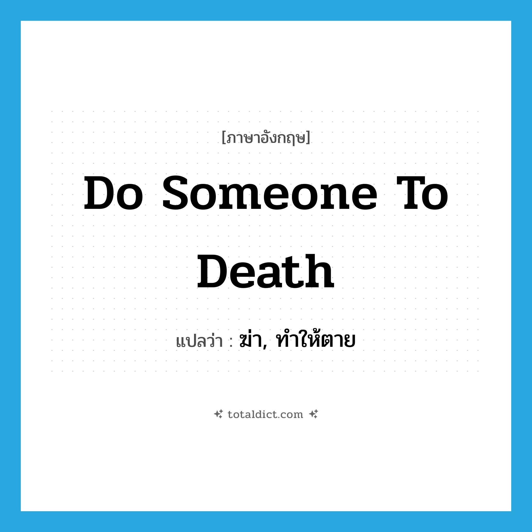 do someone to death แปลว่า?, คำศัพท์ภาษาอังกฤษ do someone to death แปลว่า ฆ่า, ทำให้ตาย ประเภท IDM หมวด IDM