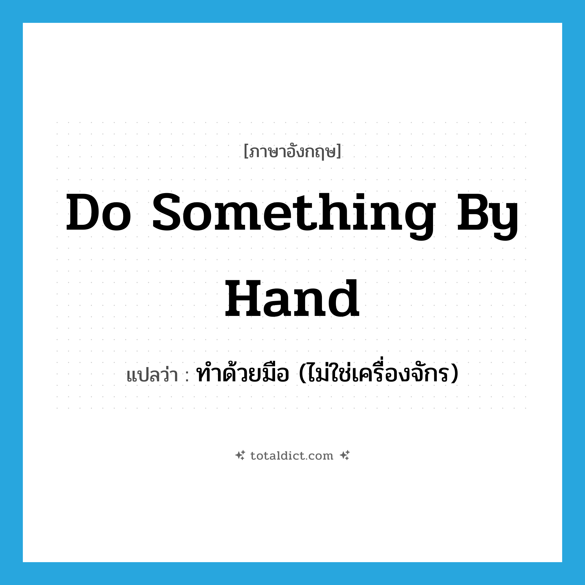 do something by hand แปลว่า?, คำศัพท์ภาษาอังกฤษ do something by hand แปลว่า ทำด้วยมือ (ไม่ใช่เครื่องจักร) ประเภท IDM หมวด IDM