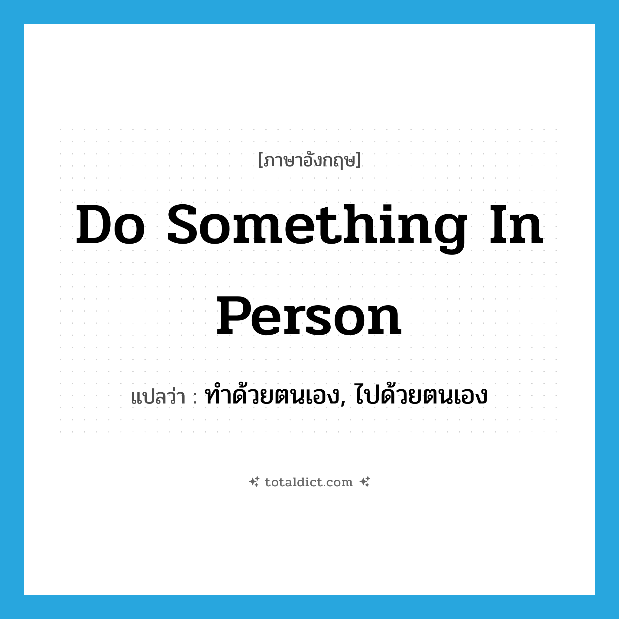 do something in person แปลว่า?, คำศัพท์ภาษาอังกฤษ do something in person แปลว่า ทำด้วยตนเอง, ไปด้วยตนเอง ประเภท IDM หมวด IDM