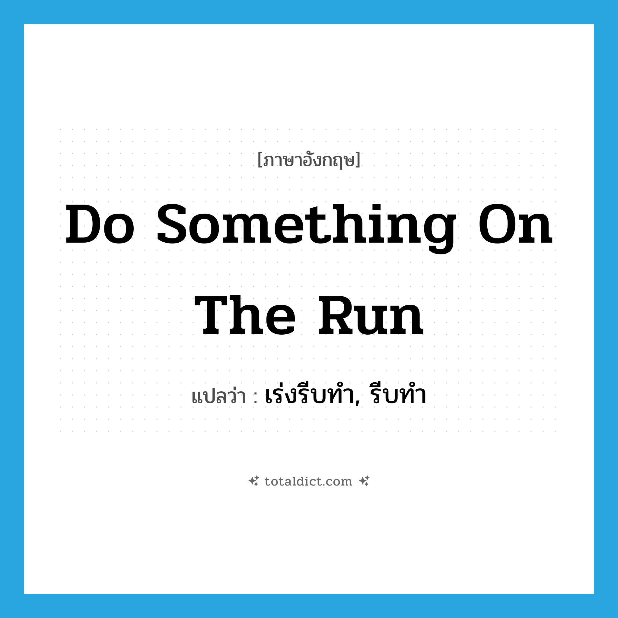 do something on the run แปลว่า?, คำศัพท์ภาษาอังกฤษ do something on the run แปลว่า เร่งรีบทำ, รีบทำ ประเภท IDM หมวด IDM