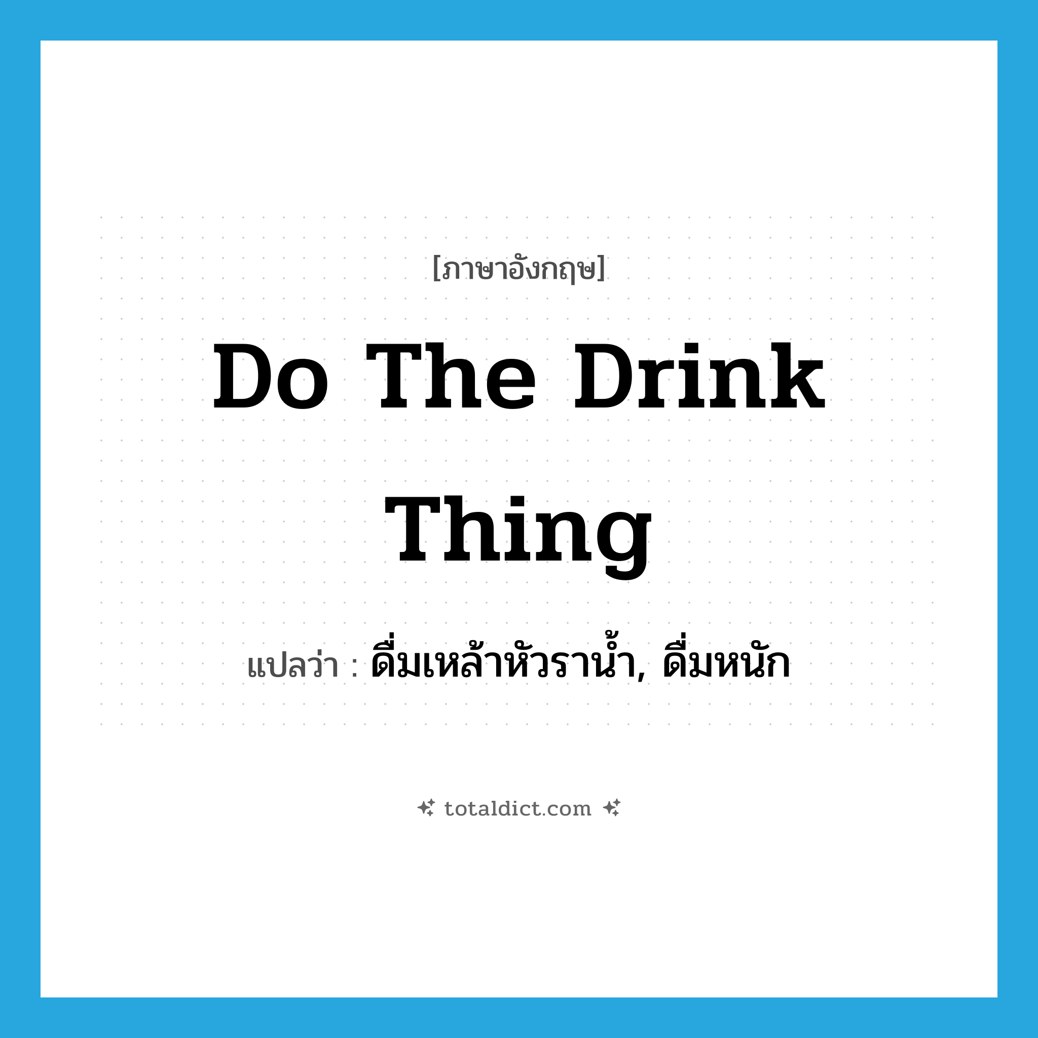 do the drink thing แปลว่า?, คำศัพท์ภาษาอังกฤษ do the drink thing แปลว่า ดื่มเหล้าหัวราน้ำ, ดื่มหนัก ประเภท SL หมวด SL