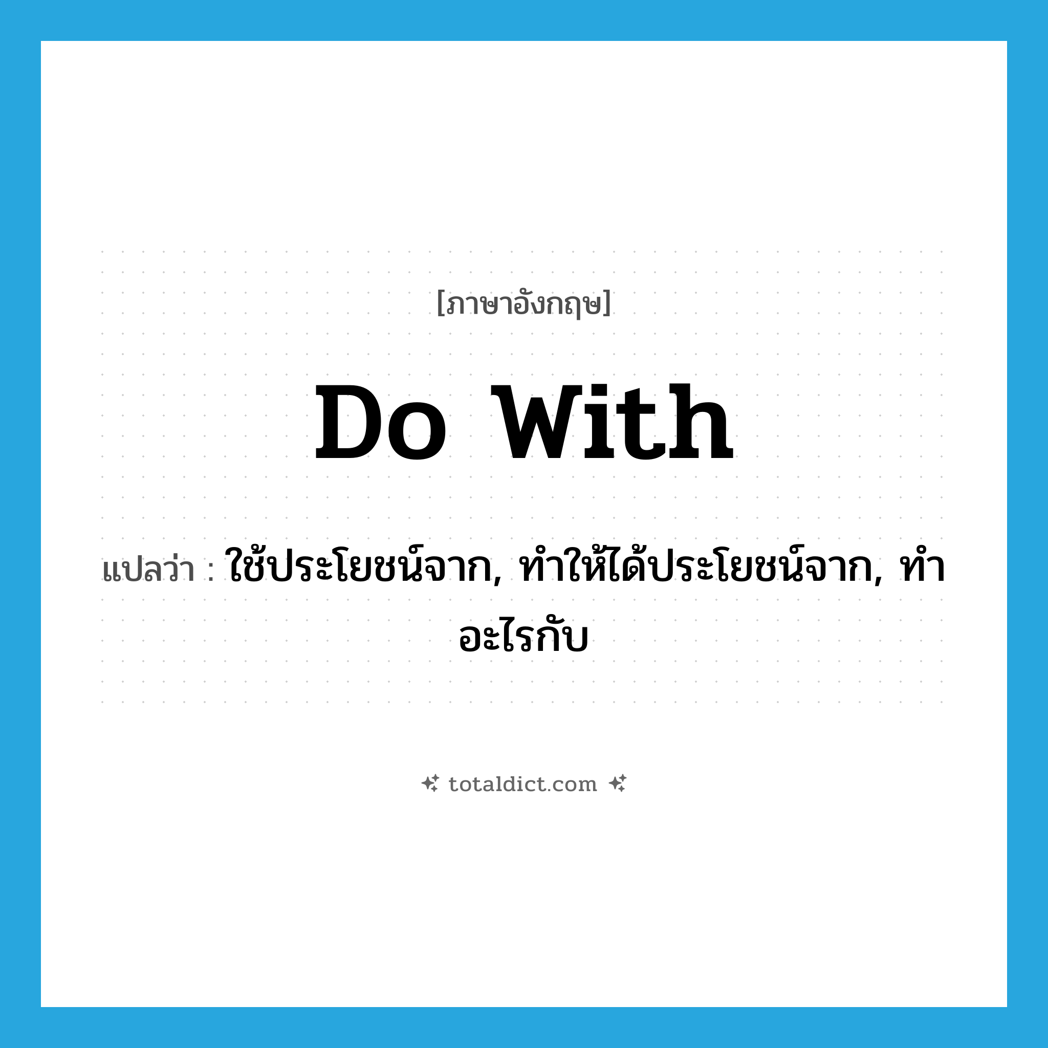 do with แปลว่า?, คำศัพท์ภาษาอังกฤษ do with แปลว่า ใช้ประโยชน์จาก, ทำให้ได้ประโยชน์จาก, ทำอะไรกับ ประเภท PHRV หมวด PHRV