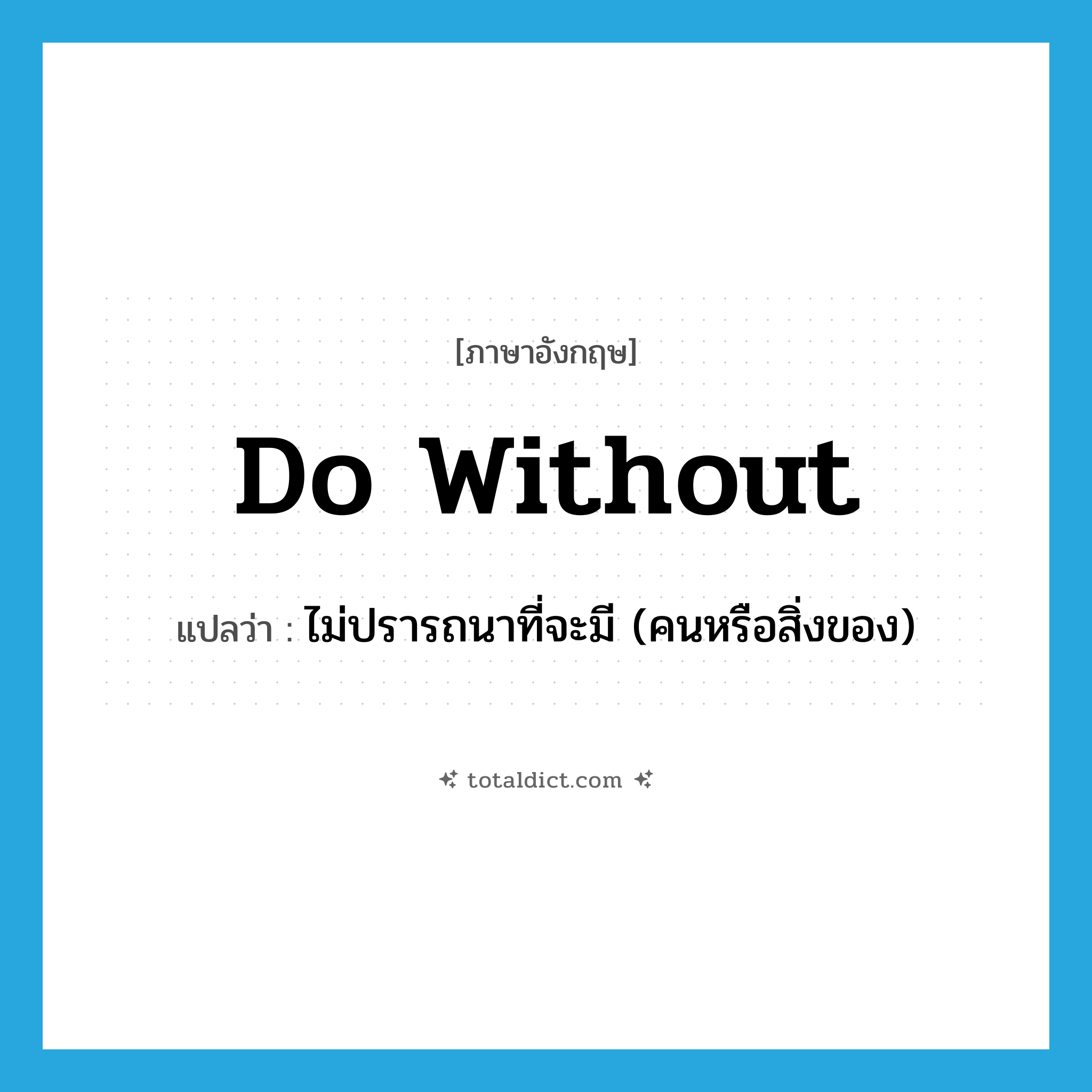 do without แปลว่า?, คำศัพท์ภาษาอังกฤษ do without แปลว่า ไม่ปรารถนาที่จะมี (คนหรือสิ่งของ) ประเภท PHRV หมวด PHRV
