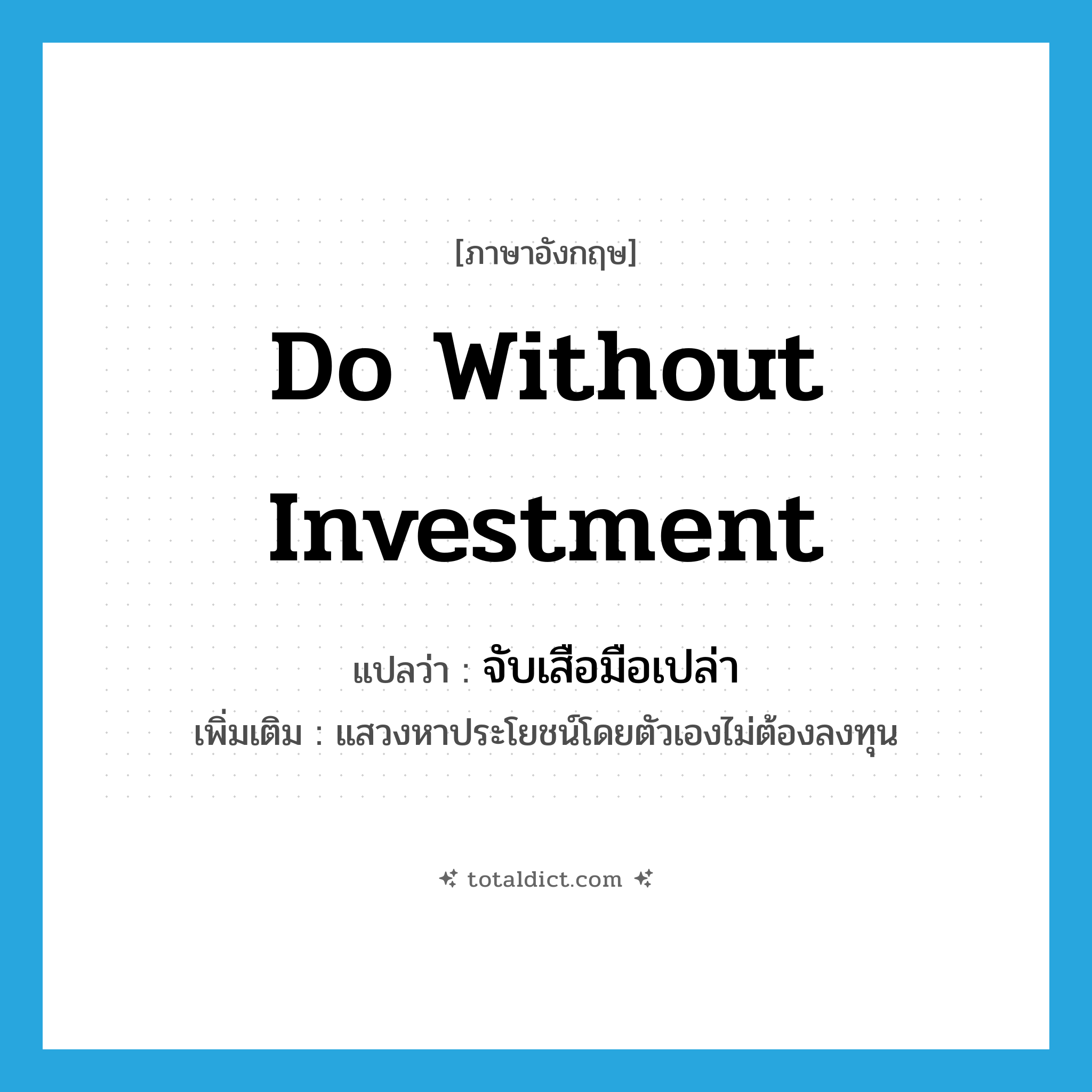 do without investment แปลว่า?, คำศัพท์ภาษาอังกฤษ do without investment แปลว่า จับเสือมือเปล่า ประเภท V เพิ่มเติม แสวงหาประโยชน์โดยตัวเองไม่ต้องลงทุน หมวด V