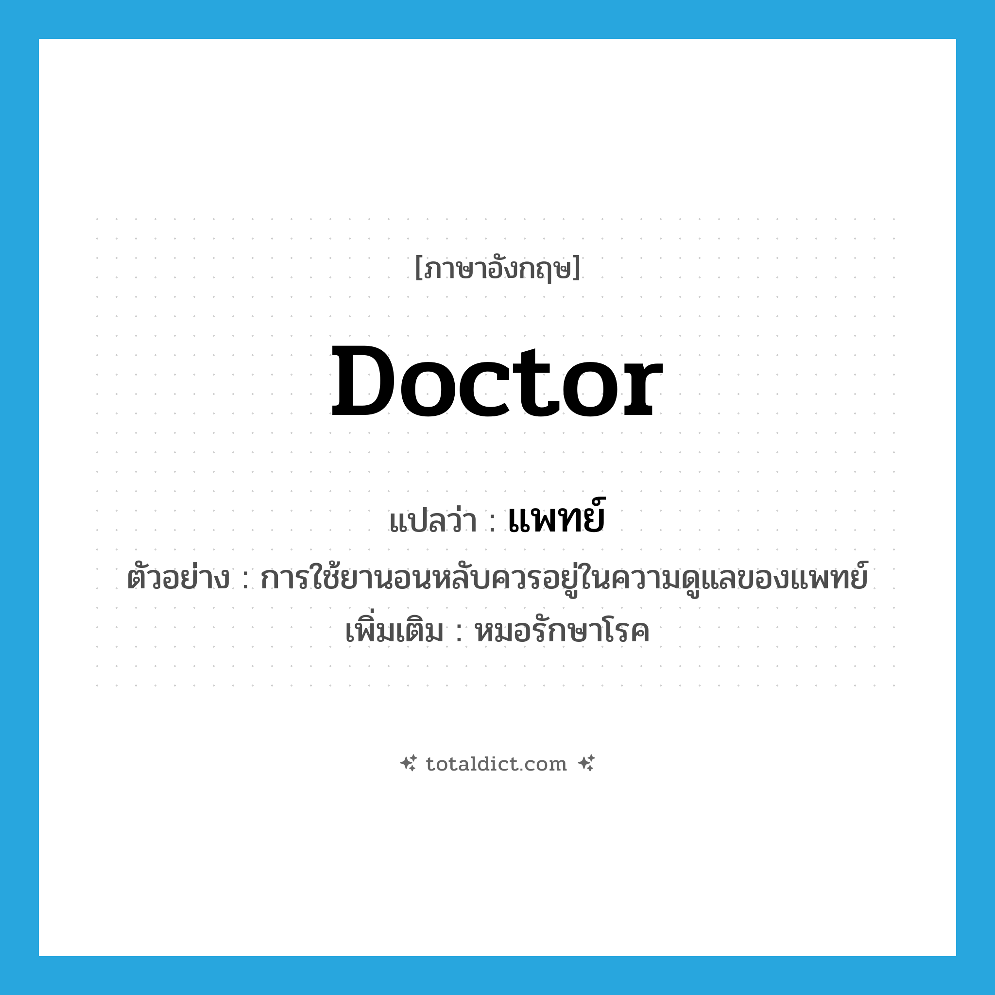 doctor แปลว่า?, คำศัพท์ภาษาอังกฤษ doctor แปลว่า แพทย์ ประเภท N ตัวอย่าง การใช้ยานอนหลับควรอยู่ในความดูแลของแพทย์ เพิ่มเติม หมอรักษาโรค หมวด N