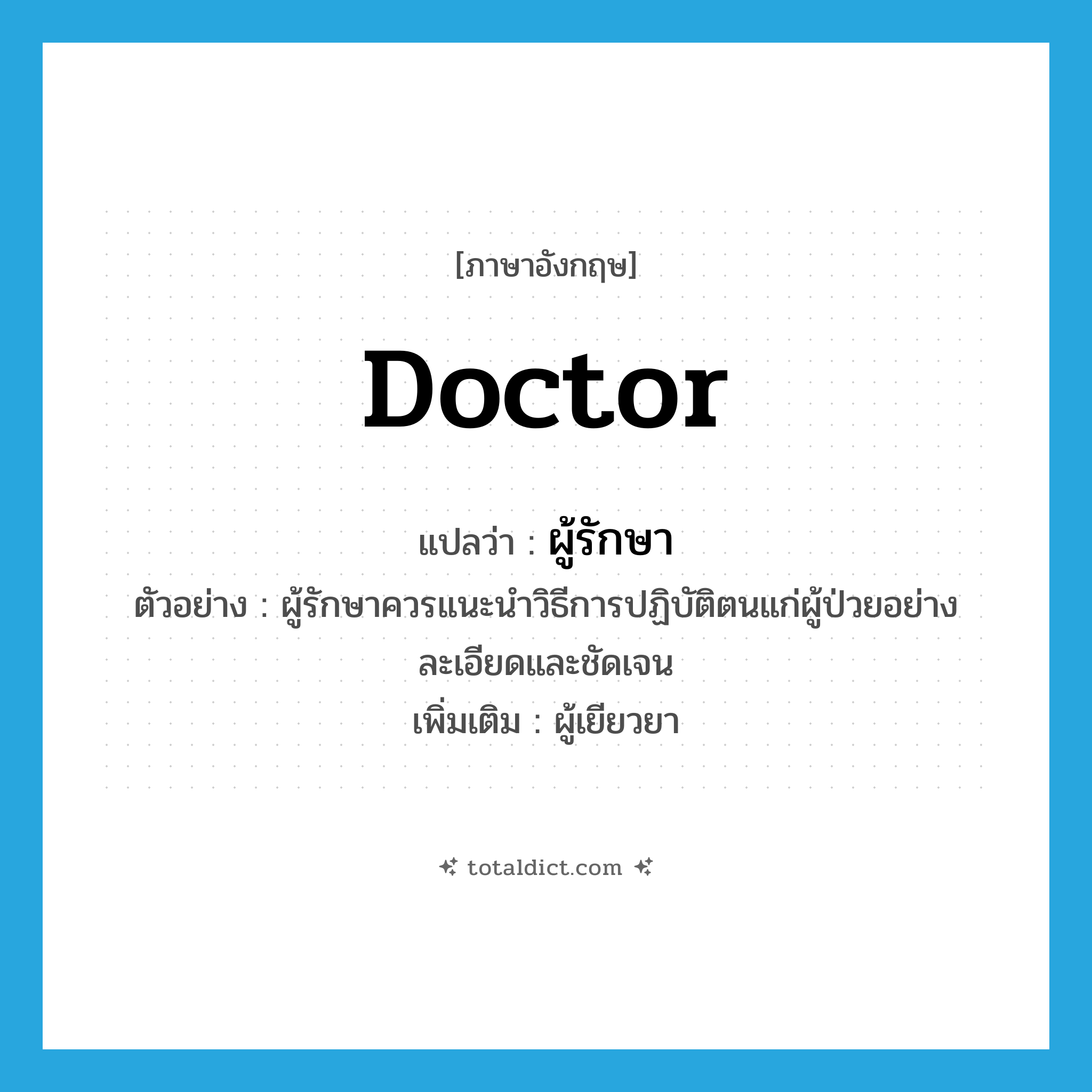 doctor แปลว่า?, คำศัพท์ภาษาอังกฤษ doctor แปลว่า ผู้รักษา ประเภท N ตัวอย่าง ผู้รักษาควรแนะนำวิธีการปฏิบัติตนแก่ผู้ป่วยอย่างละเอียดและชัดเจน เพิ่มเติม ผู้เยียวยา หมวด N