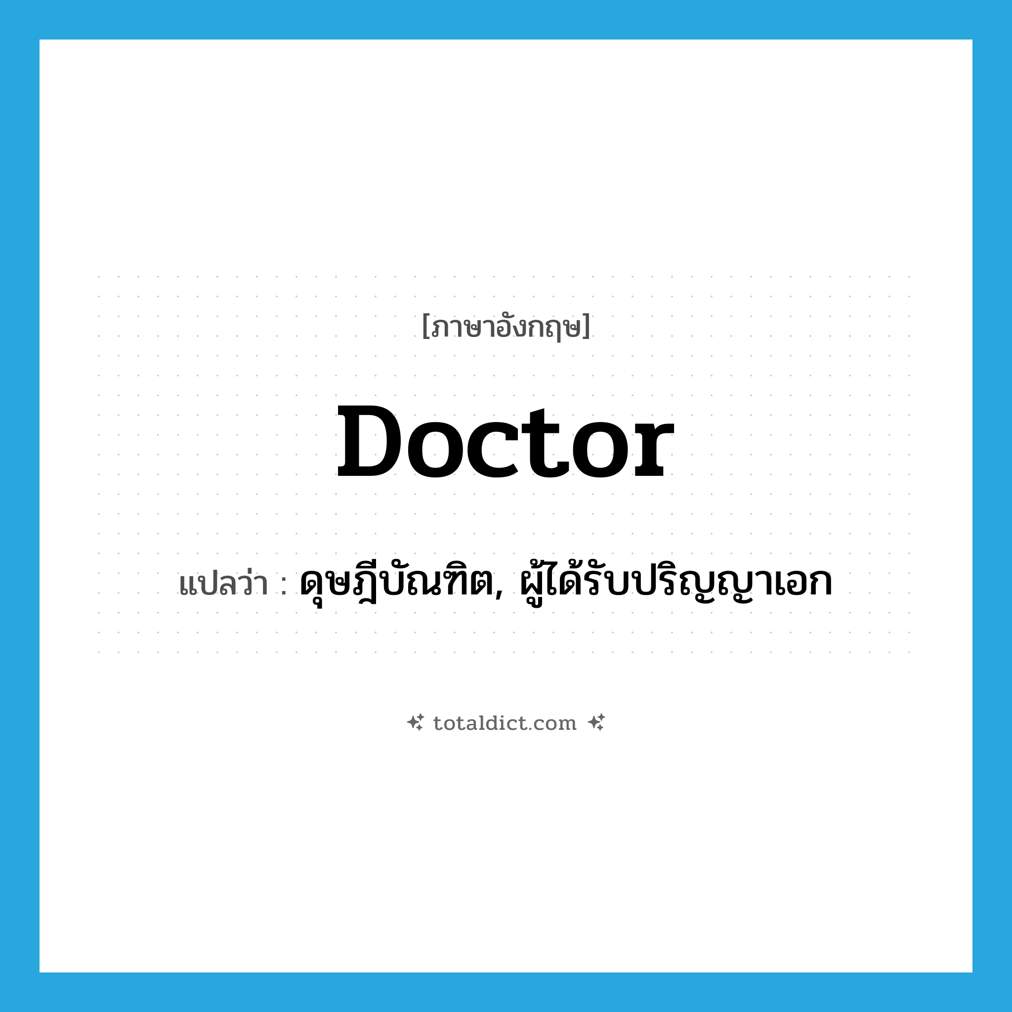 doctor แปลว่า?, คำศัพท์ภาษาอังกฤษ doctor แปลว่า ดุษฎีบัณฑิต, ผู้ได้รับปริญญาเอก ประเภท N หมวด N