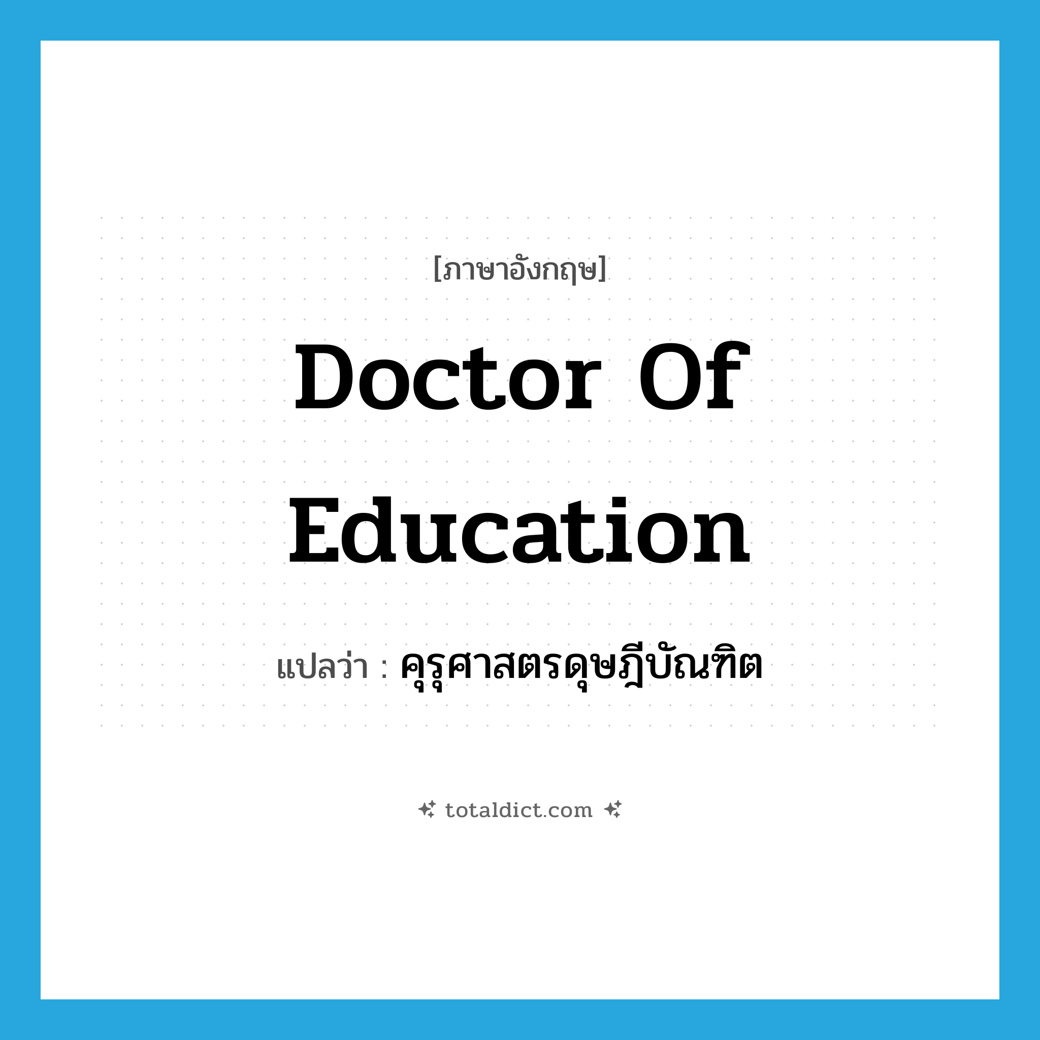 Doctor of Education แปลว่า?, คำศัพท์ภาษาอังกฤษ Doctor of Education แปลว่า คุรุศาสตรดุษฎีบัณฑิต ประเภท N หมวด N
