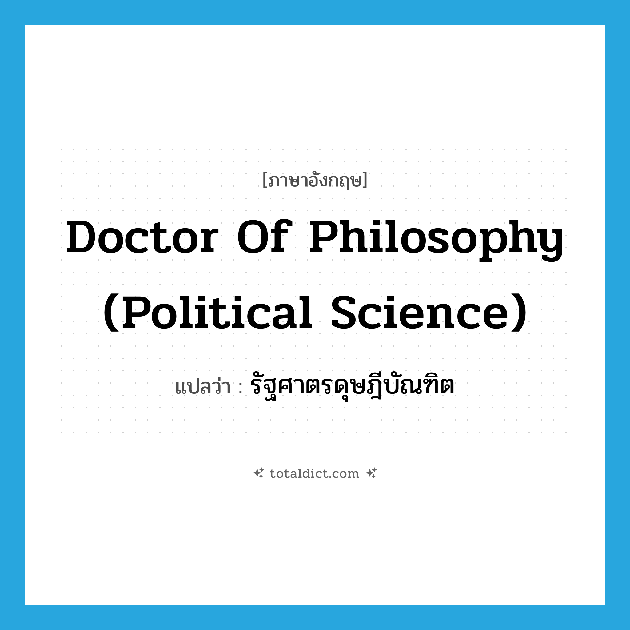 Doctor of Philosophy (Political Science) แปลว่า?, คำศัพท์ภาษาอังกฤษ Doctor of Philosophy (Political Science) แปลว่า รัฐศาตรดุษฎีบัณฑิต ประเภท N หมวด N