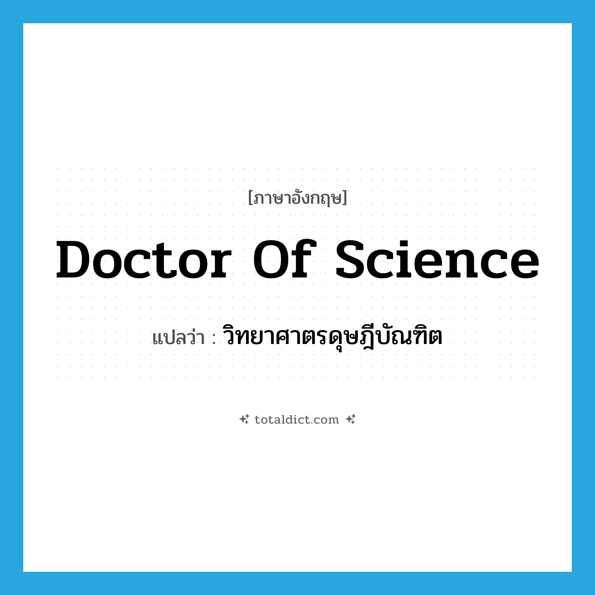 Doctor of Science แปลว่า?, คำศัพท์ภาษาอังกฤษ Doctor of Science แปลว่า วิทยาศาตรดุษฎีบัณฑิต ประเภท N หมวด N