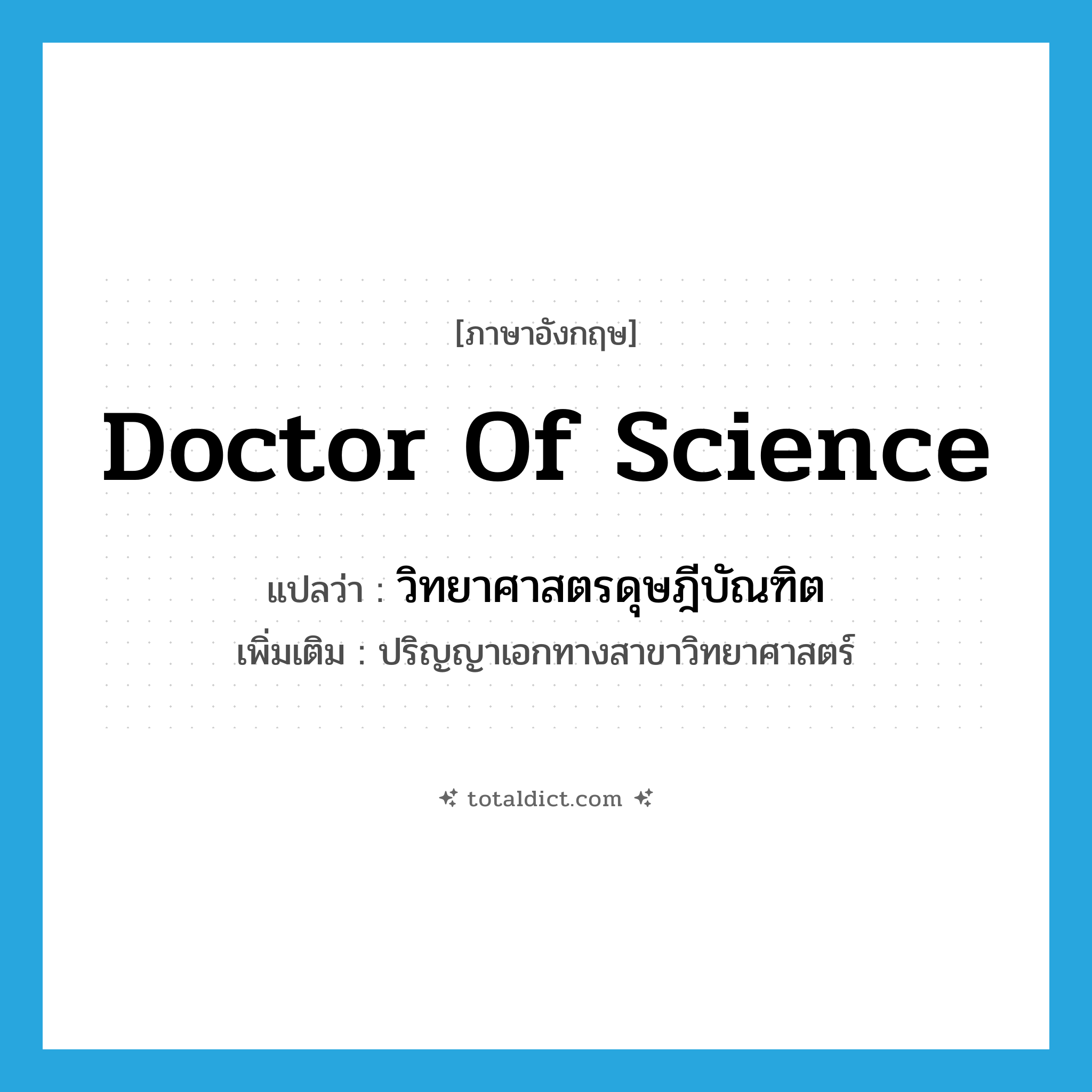 Doctor of Science แปลว่า?, คำศัพท์ภาษาอังกฤษ Doctor of Science แปลว่า วิทยาศาสตรดุษฎีบัณฑิต ประเภท N เพิ่มเติม ปริญญาเอกทางสาขาวิทยาศาสตร์ หมวด N