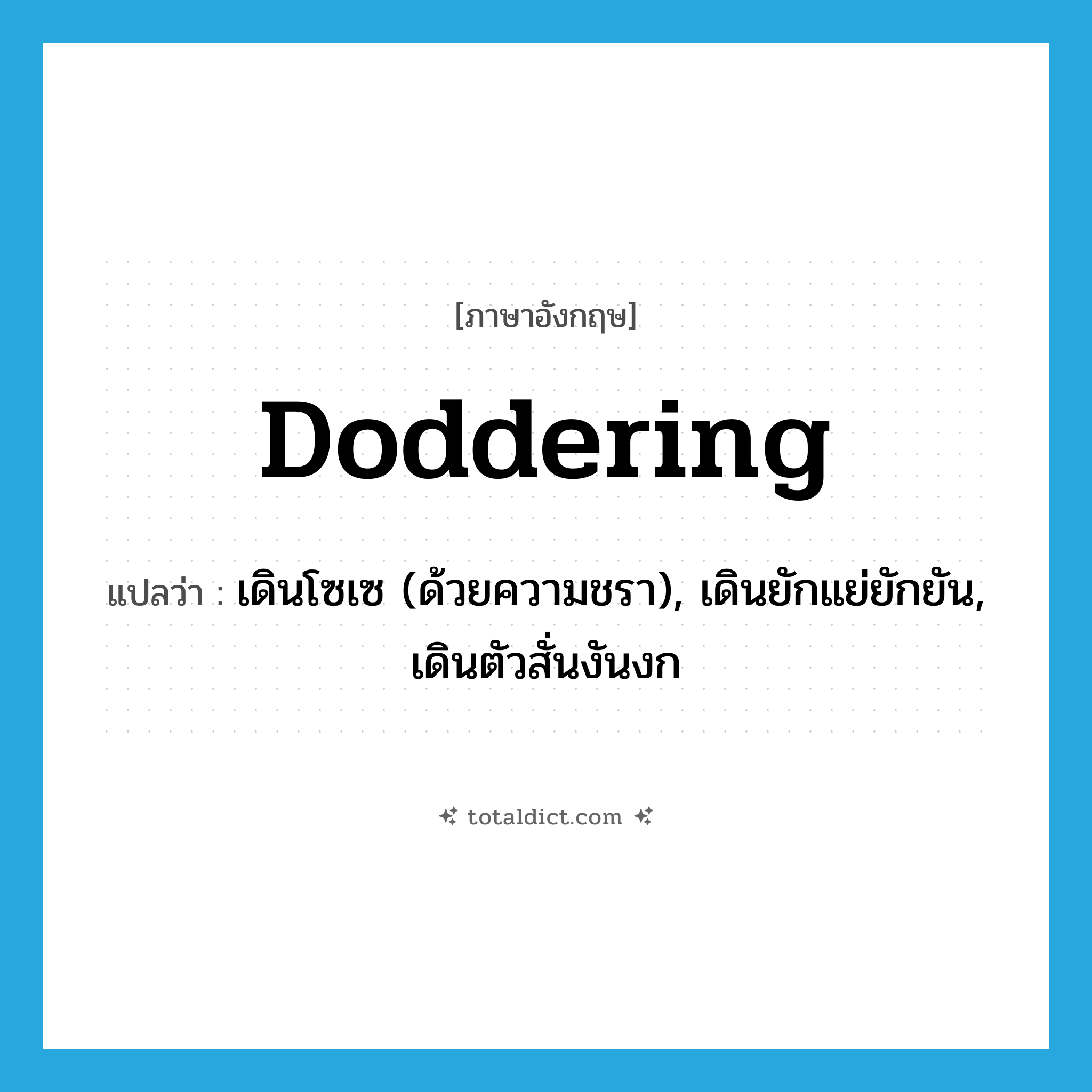 doddering แปลว่า?, คำศัพท์ภาษาอังกฤษ doddering แปลว่า เดินโซเซ (ด้วยความชรา), เดินยักแย่ยักยัน, เดินตัวสั่นงันงก ประเภท ADJ หมวด ADJ
