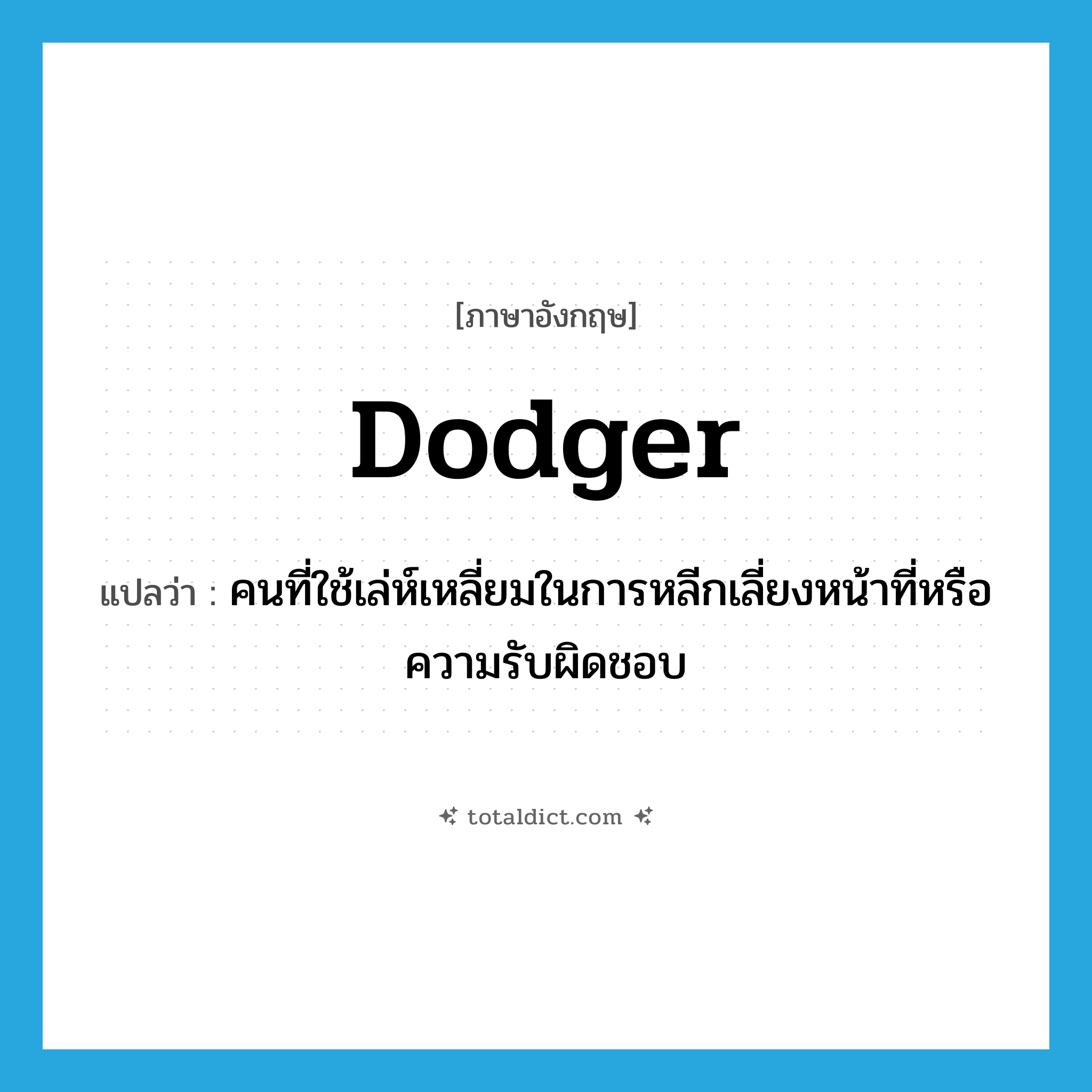 dodger แปลว่า?, คำศัพท์ภาษาอังกฤษ dodger แปลว่า คนที่ใช้เล่ห์เหลี่ยมในการหลีกเลี่ยงหน้าที่หรือความรับผิดชอบ ประเภท N หมวด N