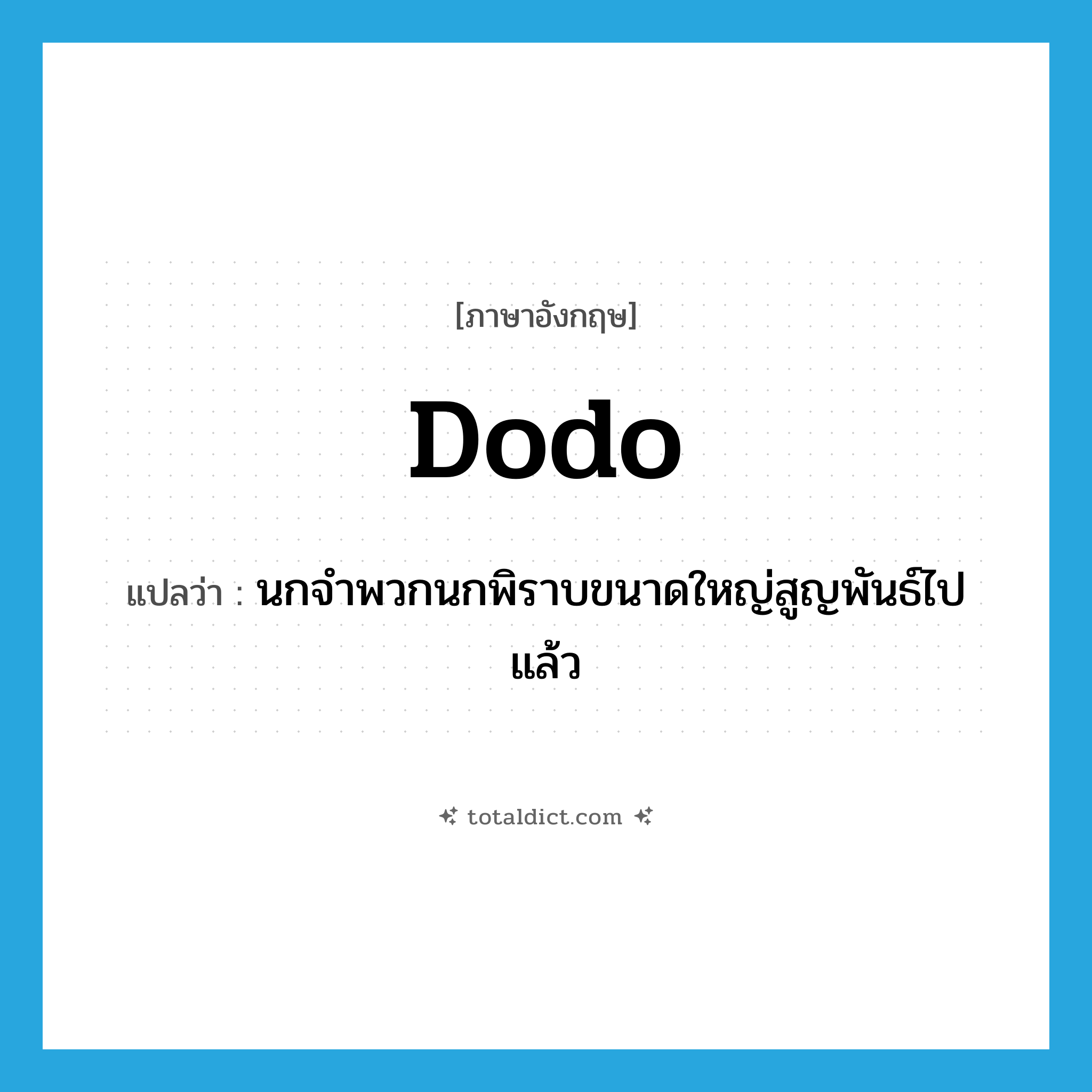 dodo แปลว่า?, คำศัพท์ภาษาอังกฤษ dodo แปลว่า นกจำพวกนกพิราบขนาดใหญ่สูญพันธ์ไปแล้ว ประเภท N หมวด N