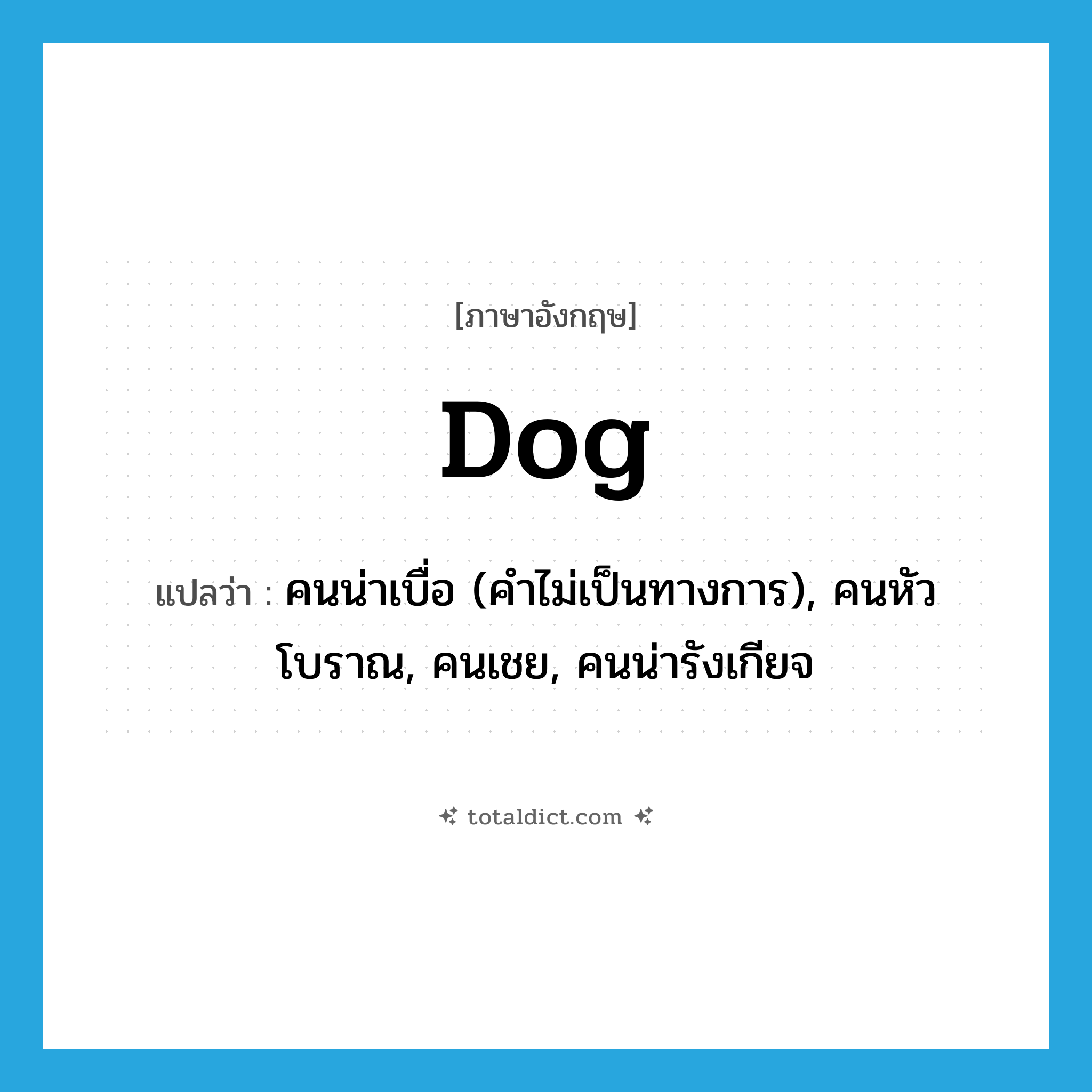 dog แปลว่า?, คำศัพท์ภาษาอังกฤษ dog แปลว่า คนน่าเบื่อ (คำไม่เป็นทางการ), คนหัวโบราณ, คนเชย, คนน่ารังเกียจ ประเภท N หมวด N